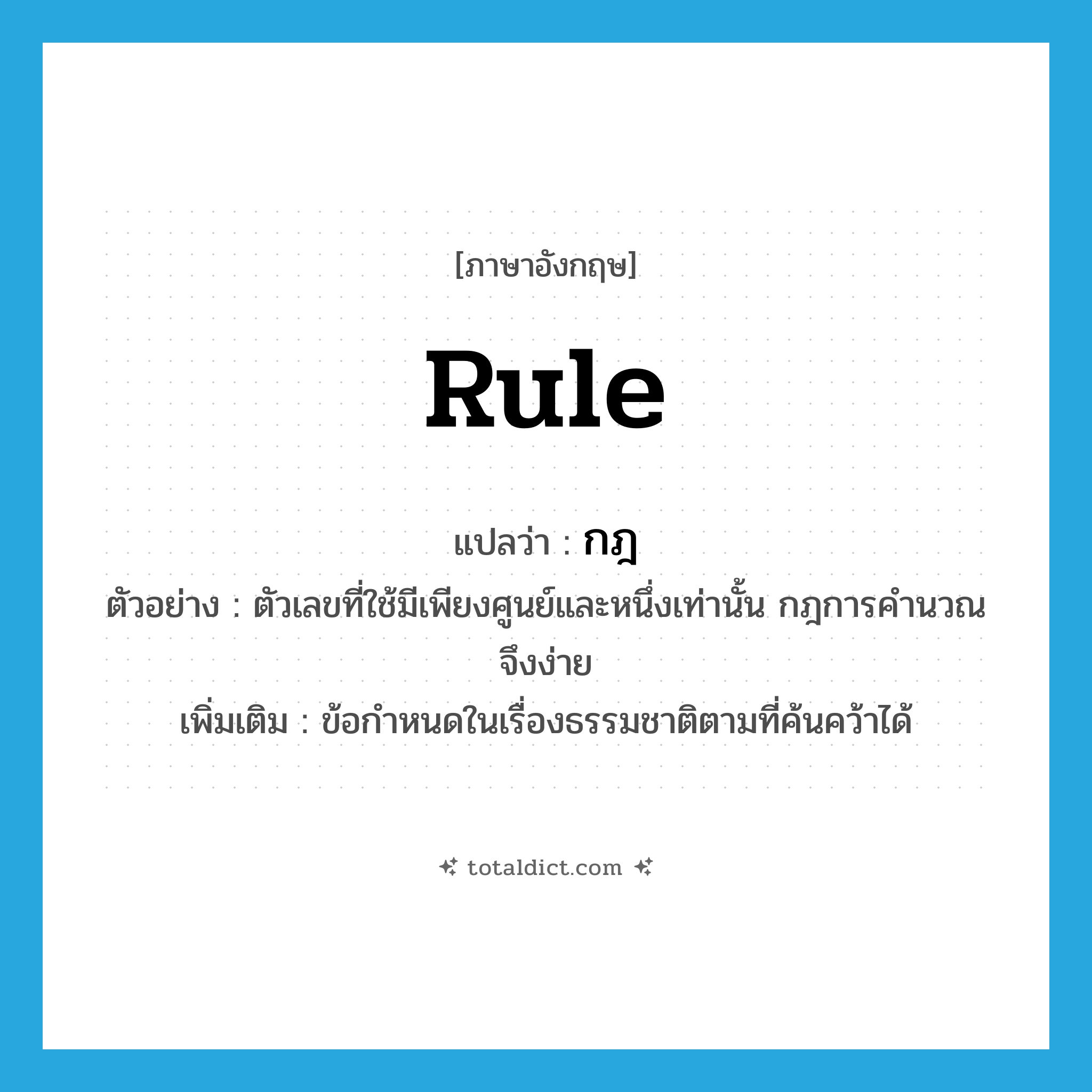 rule แปลว่า?, คำศัพท์ภาษาอังกฤษ rule แปลว่า กฎ ประเภท N ตัวอย่าง ตัวเลขที่ใช้มีเพียงศูนย์และหนึ่งเท่านั้น กฎการคำนวณจึงง่าย เพิ่มเติม ข้อกำหนดในเรื่องธรรมชาติตามที่ค้นคว้าได้ หมวด N