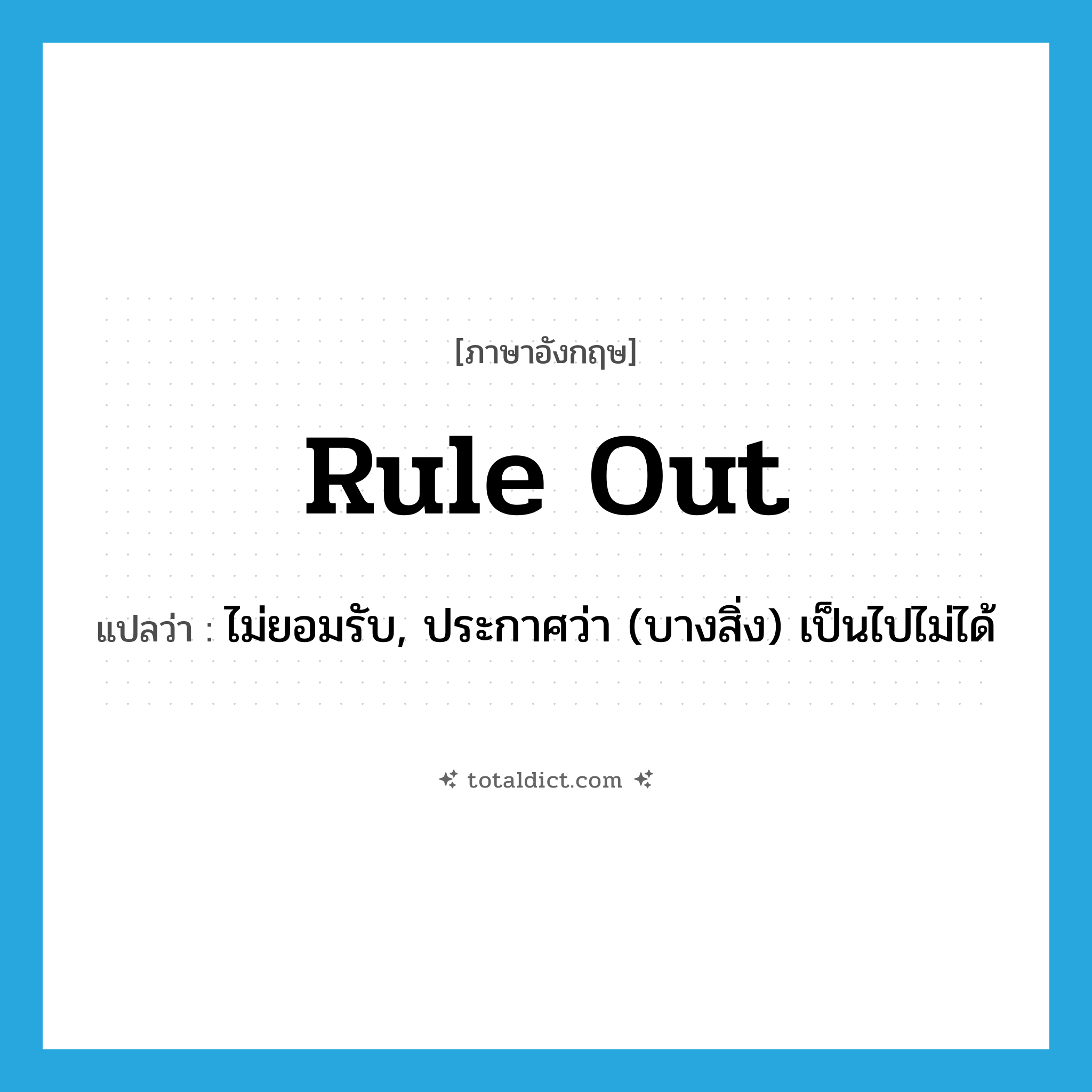 rule out แปลว่า?, คำศัพท์ภาษาอังกฤษ rule out แปลว่า ไม่ยอมรับ, ประกาศว่า (บางสิ่ง) เป็นไปไม่ได้ ประเภท PHRV หมวด PHRV