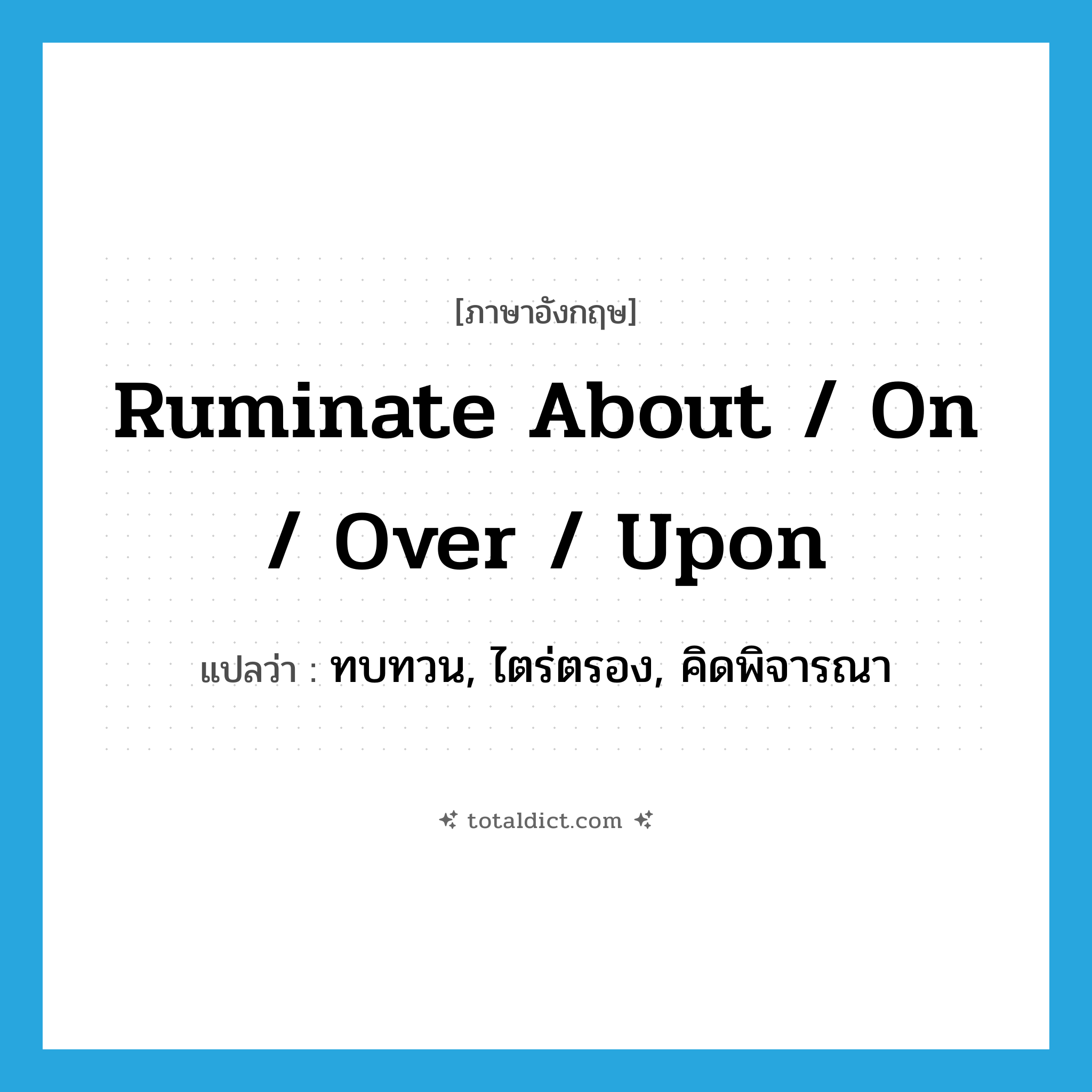 ruminate about / on / over / upon แปลว่า?, คำศัพท์ภาษาอังกฤษ ruminate about / on / over / upon แปลว่า ทบทวน, ไตร่ตรอง, คิดพิจารณา ประเภท PHRV หมวด PHRV