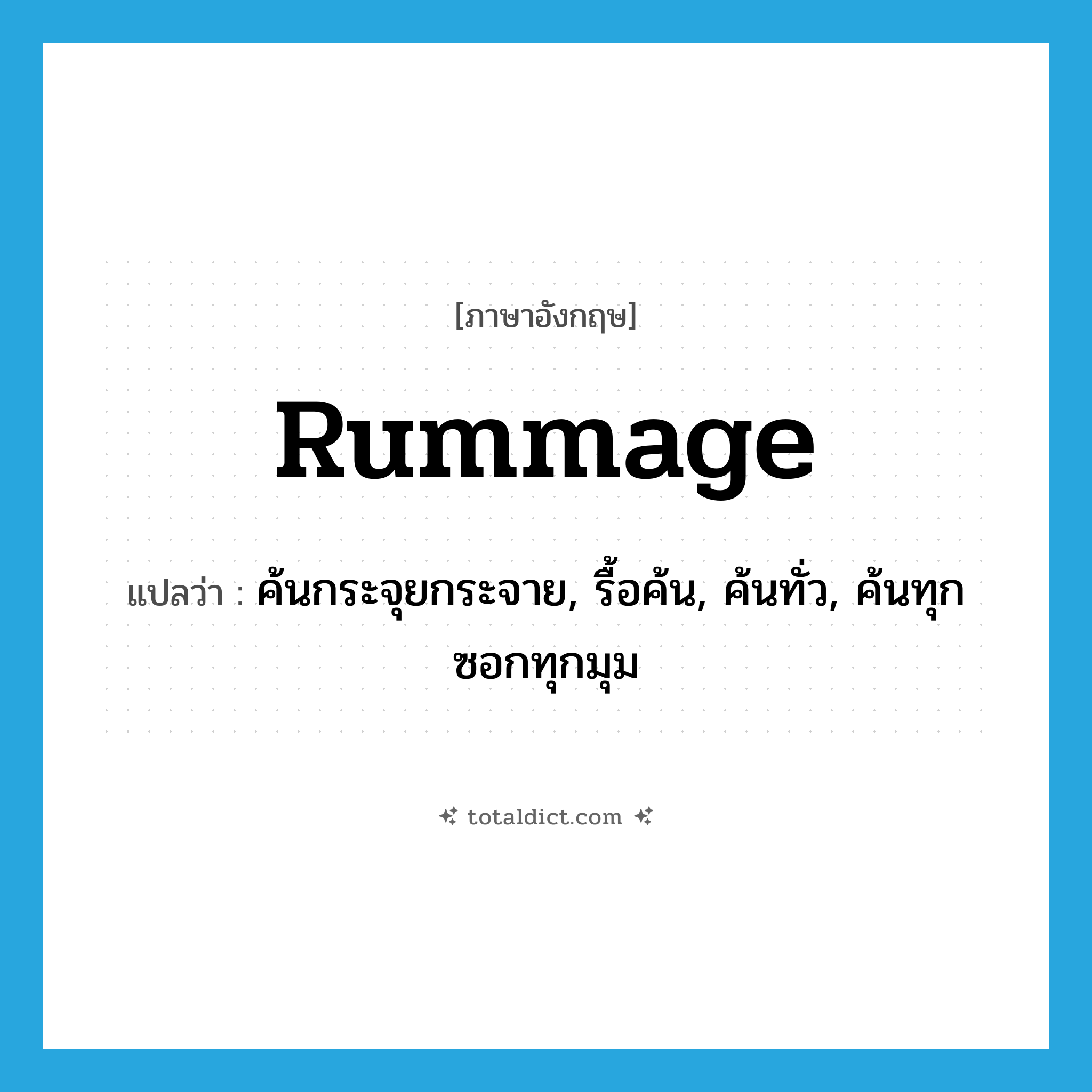 rummage แปลว่า?, คำศัพท์ภาษาอังกฤษ rummage แปลว่า ค้นกระจุยกระจาย, รื้อค้น, ค้นทั่ว, ค้นทุกซอกทุกมุม ประเภท VT หมวด VT