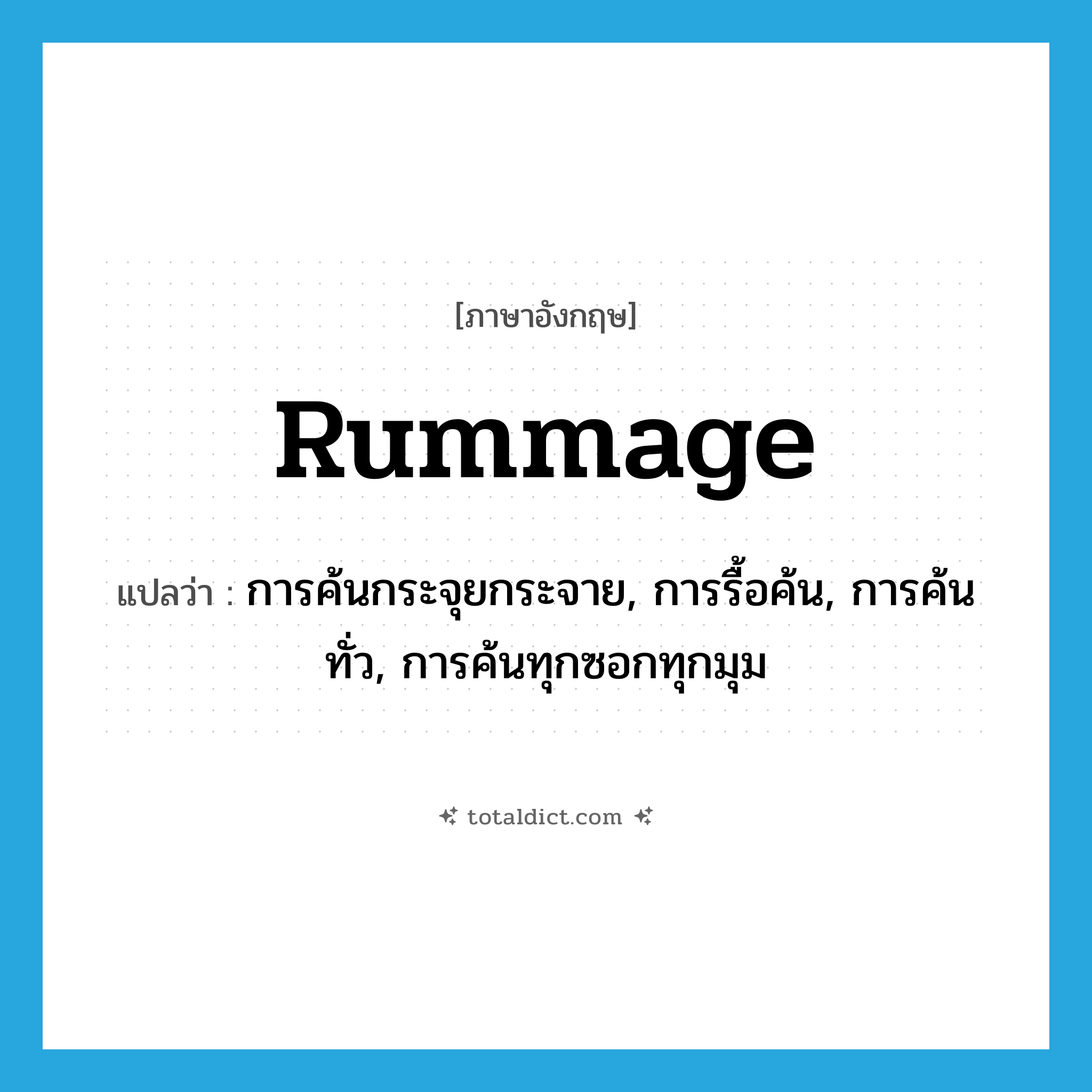 rummage แปลว่า?, คำศัพท์ภาษาอังกฤษ rummage แปลว่า การค้นกระจุยกระจาย, การรื้อค้น, การค้นทั่ว, การค้นทุกซอกทุกมุม ประเภท N หมวด N