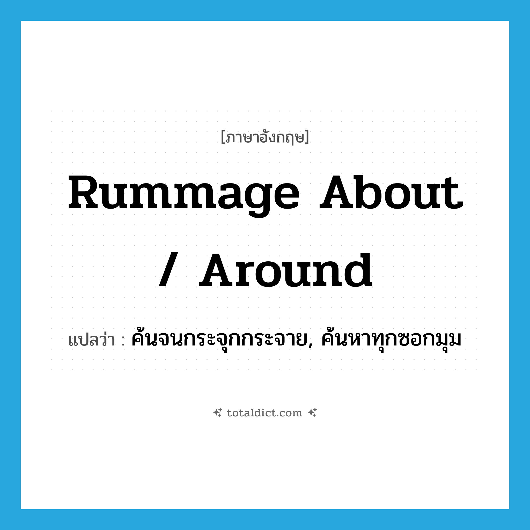 rummage about / around แปลว่า?, คำศัพท์ภาษาอังกฤษ rummage about / around แปลว่า ค้นจนกระจุกกระจาย, ค้นหาทุกซอกมุม ประเภท PHRV หมวด PHRV