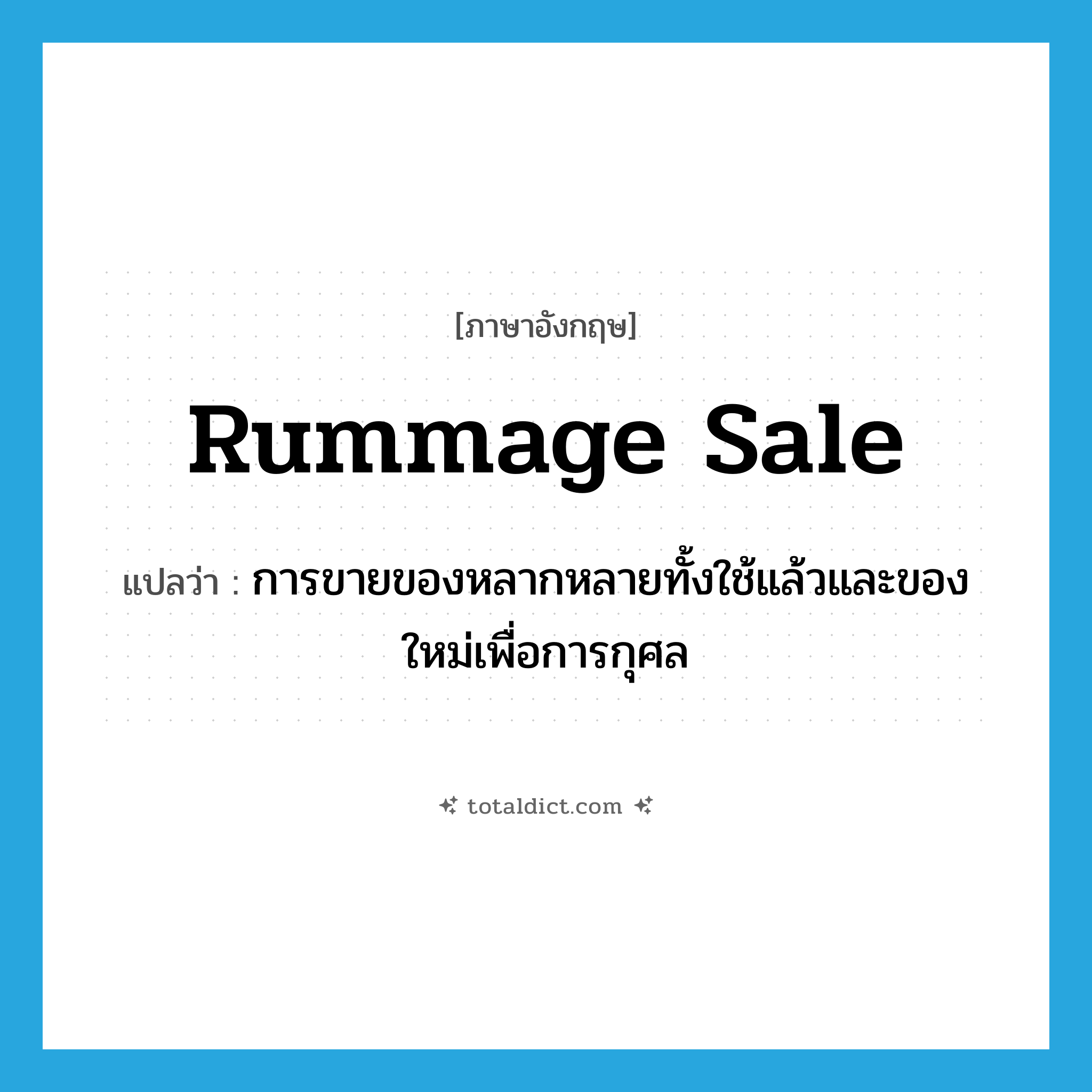 rummage sale แปลว่า?, คำศัพท์ภาษาอังกฤษ rummage sale แปลว่า การขายของหลากหลายทั้งใช้แล้วและของใหม่เพื่อการกุศล ประเภท N หมวด N