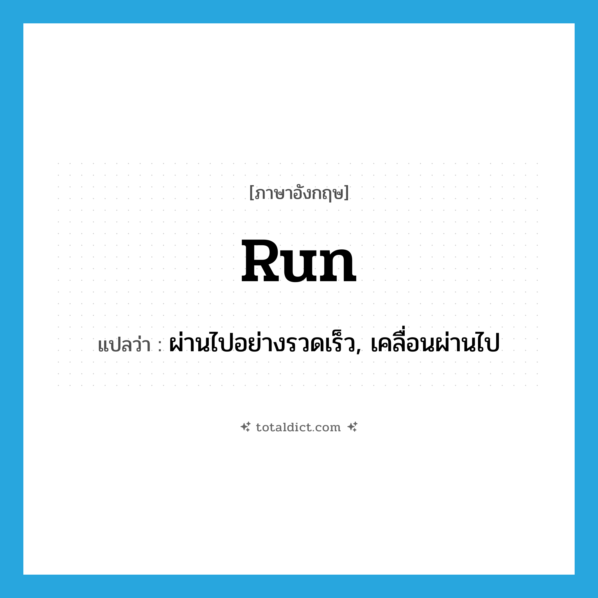 run แปลว่า?, คำศัพท์ภาษาอังกฤษ run แปลว่า ผ่านไปอย่างรวดเร็ว, เคลื่อนผ่านไป ประเภท VT หมวด VT