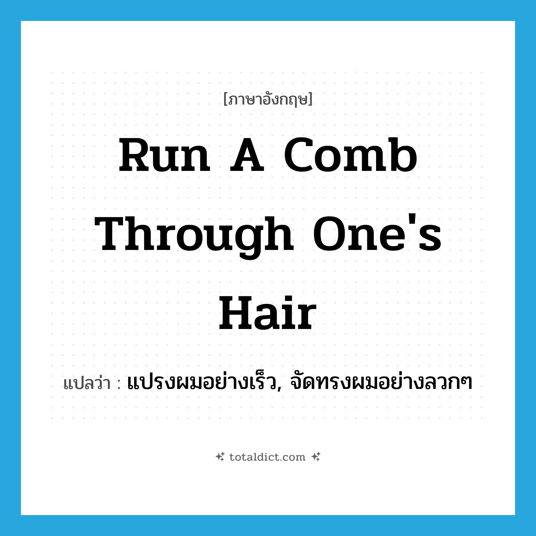 run a comb through one&#39;s hair แปลว่า?, คำศัพท์ภาษาอังกฤษ run a comb through one&#39;s hair แปลว่า แปรงผมอย่างเร็ว, จัดทรงผมอย่างลวกๆ ประเภท IDM หมวด IDM