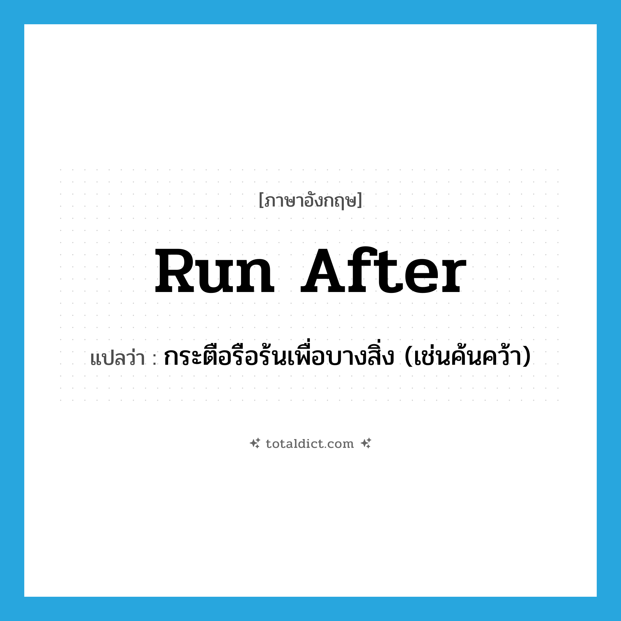 run after แปลว่า?, คำศัพท์ภาษาอังกฤษ run after แปลว่า กระตือรือร้นเพื่อบางสิ่ง (เช่นค้นคว้า) ประเภท PHRV หมวด PHRV