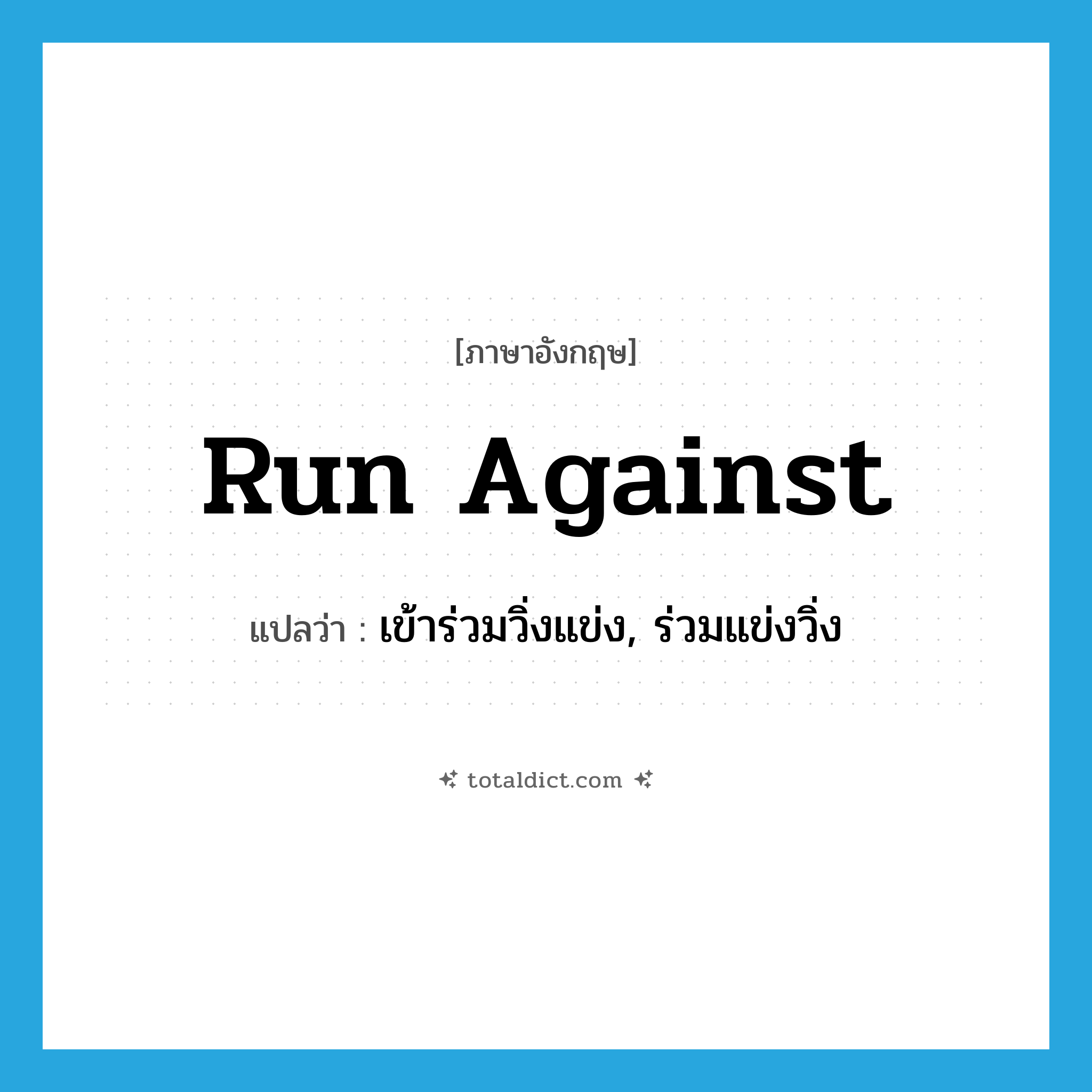 run against แปลว่า?, คำศัพท์ภาษาอังกฤษ run against แปลว่า เข้าร่วมวิ่งแข่ง, ร่วมแข่งวิ่ง ประเภท PHRV หมวด PHRV