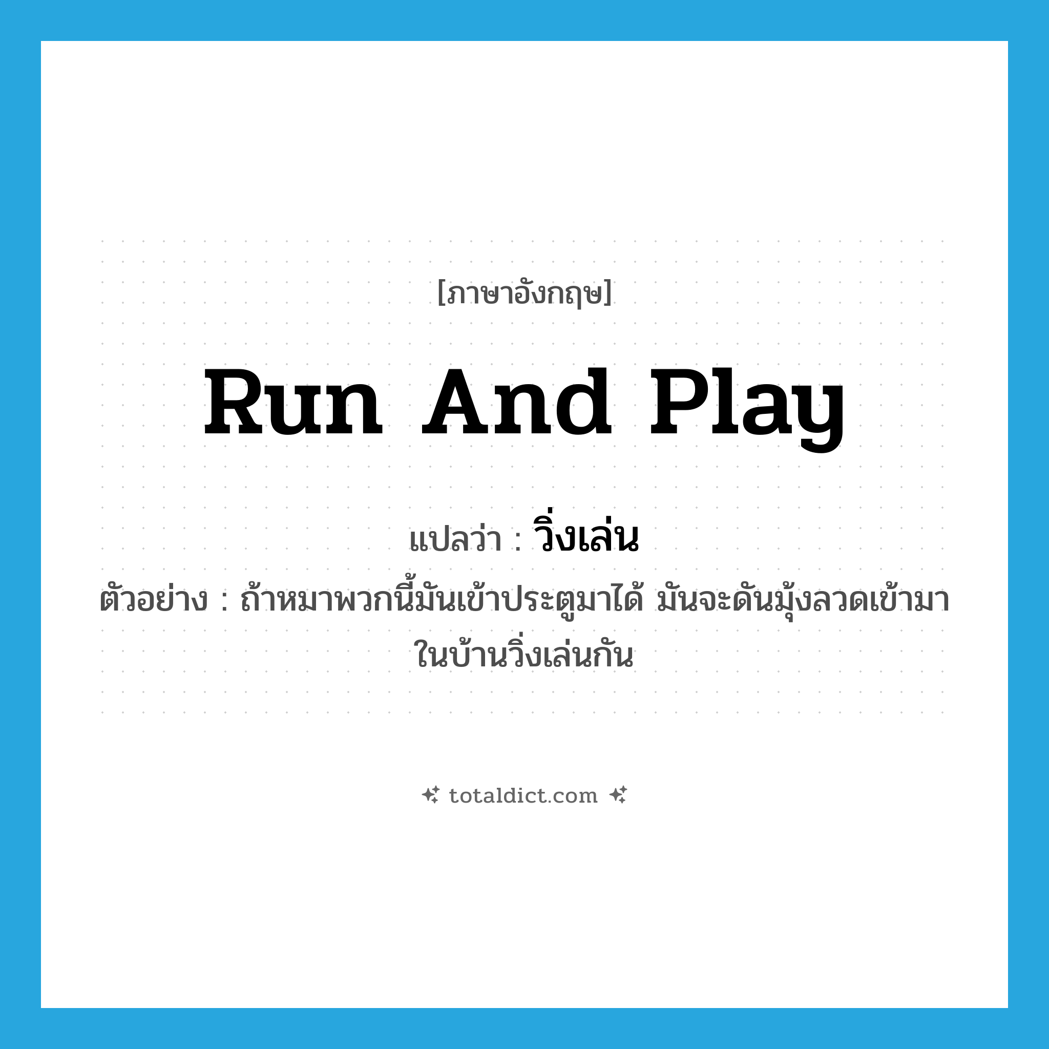 run and play แปลว่า?, คำศัพท์ภาษาอังกฤษ run and play แปลว่า วิ่งเล่น ประเภท V ตัวอย่าง ถ้าหมาพวกนี้มันเข้าประตูมาได้ มันจะดันมุ้งลวดเข้ามาในบ้านวิ่งเล่นกัน หมวด V