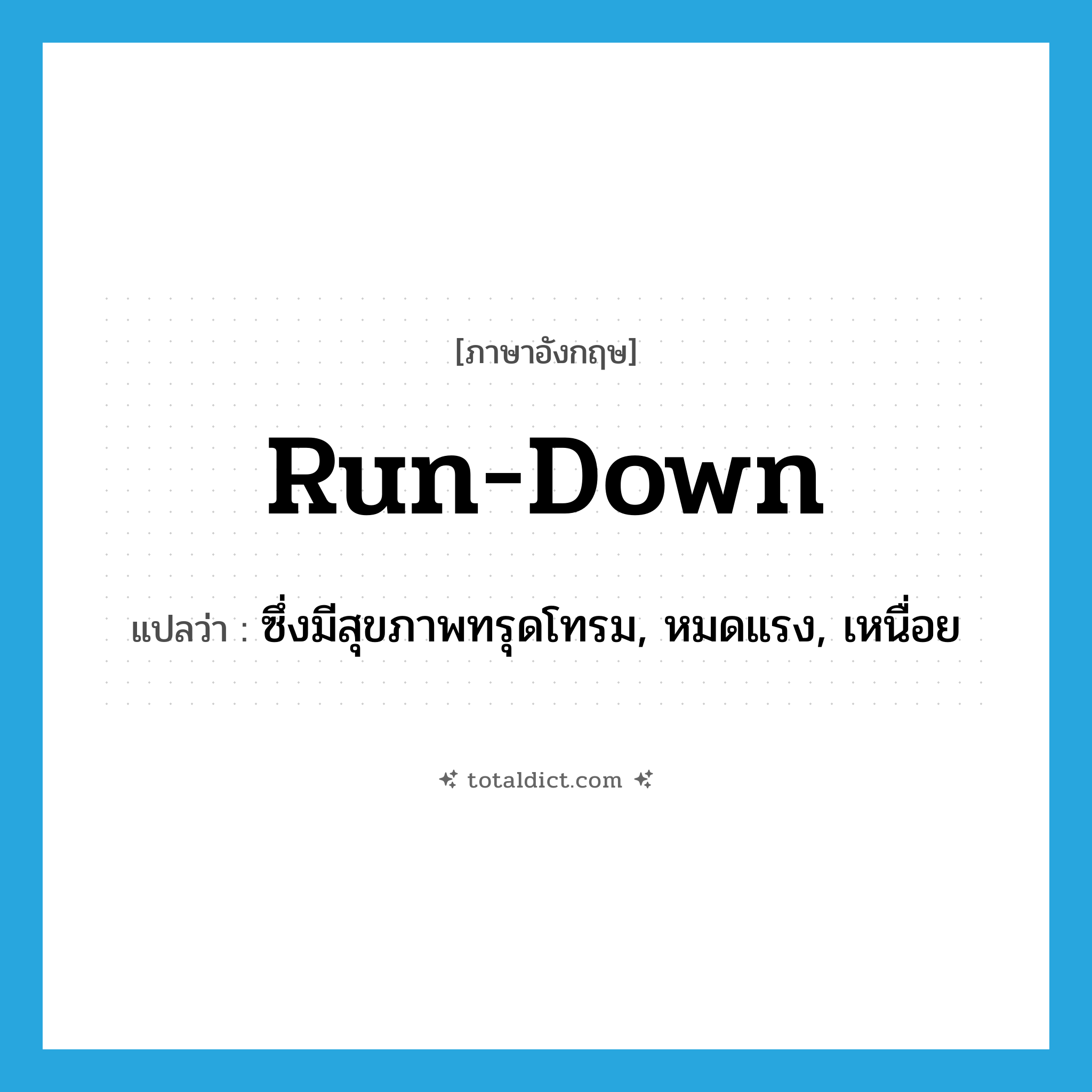 run-down แปลว่า?, คำศัพท์ภาษาอังกฤษ run-down แปลว่า ซึ่งมีสุขภาพทรุดโทรม, หมดแรง, เหนื่อย ประเภท ADJ หมวด ADJ