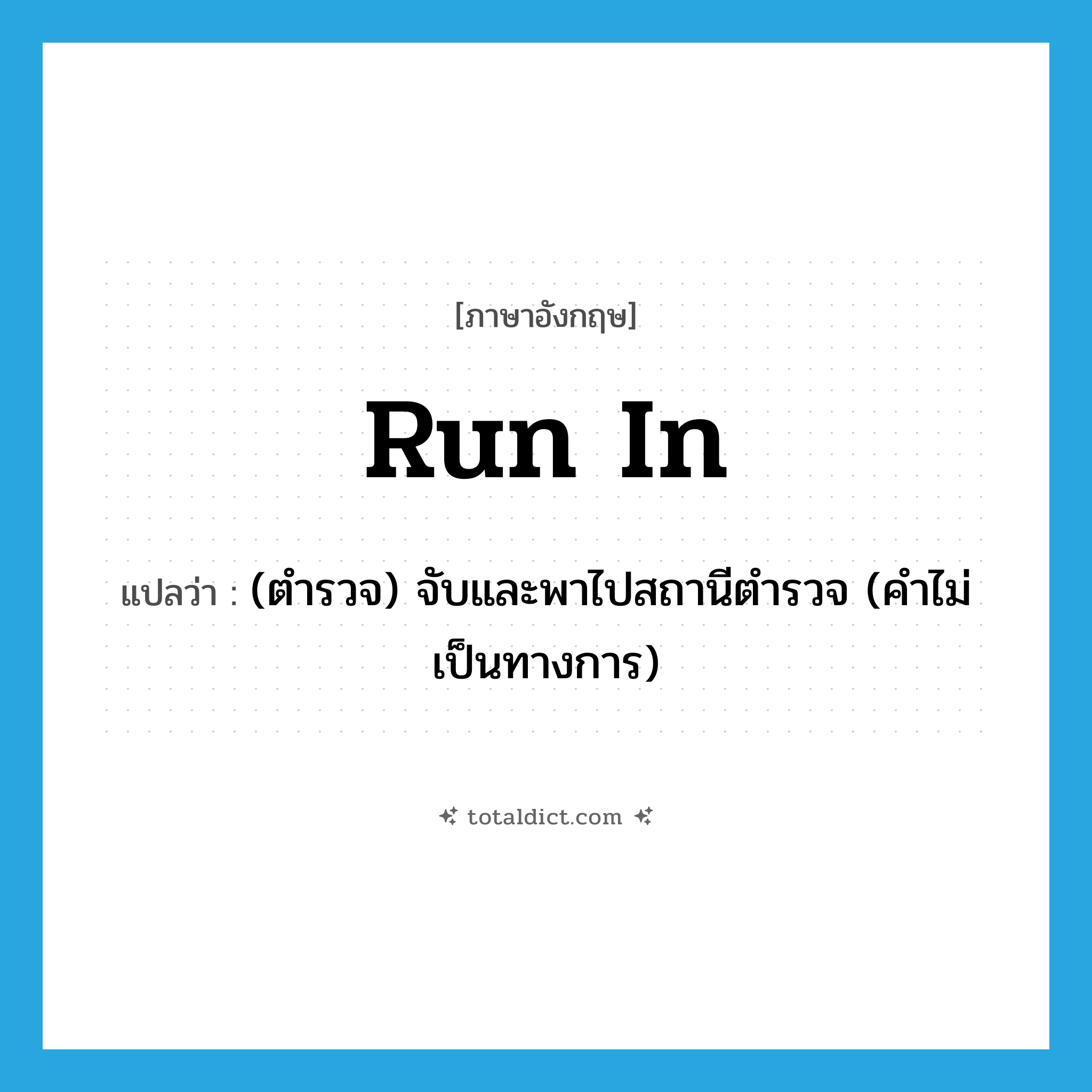 run in แปลว่า?, คำศัพท์ภาษาอังกฤษ run in แปลว่า (ตำรวจ) จับและพาไปสถานีตำรวจ (คำไม่เป็นทางการ) ประเภท PHRV หมวด PHRV