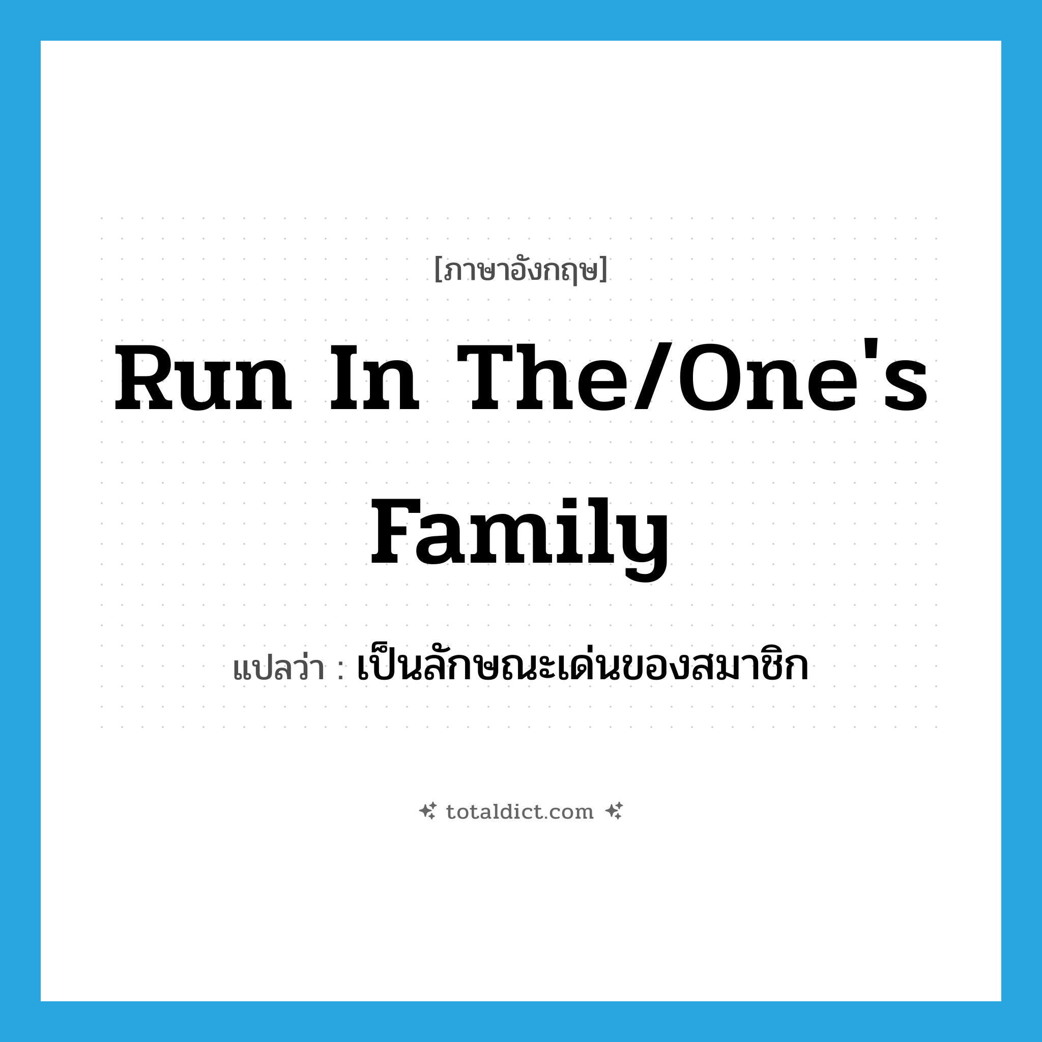 run in the/one&#39;s family แปลว่า?, คำศัพท์ภาษาอังกฤษ run in the/one&#39;s family แปลว่า เป็นลักษณะเด่นของสมาชิก ประเภท IDM หมวด IDM