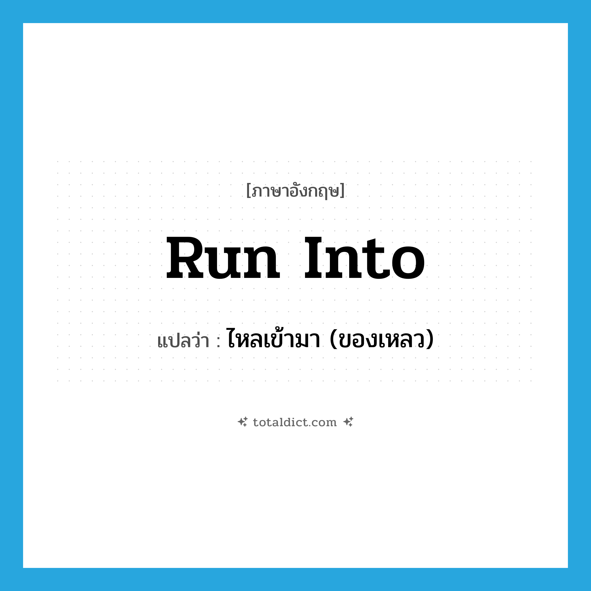 run into แปลว่า?, คำศัพท์ภาษาอังกฤษ run into แปลว่า ไหลเข้ามา (ของเหลว) ประเภท PHRV หมวด PHRV