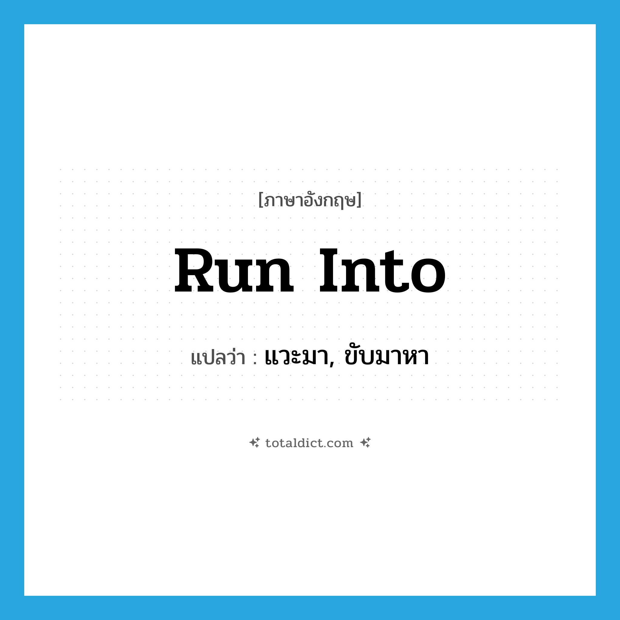 run into แปลว่า?, คำศัพท์ภาษาอังกฤษ run into แปลว่า แวะมา, ขับมาหา ประเภท PHRV หมวด PHRV