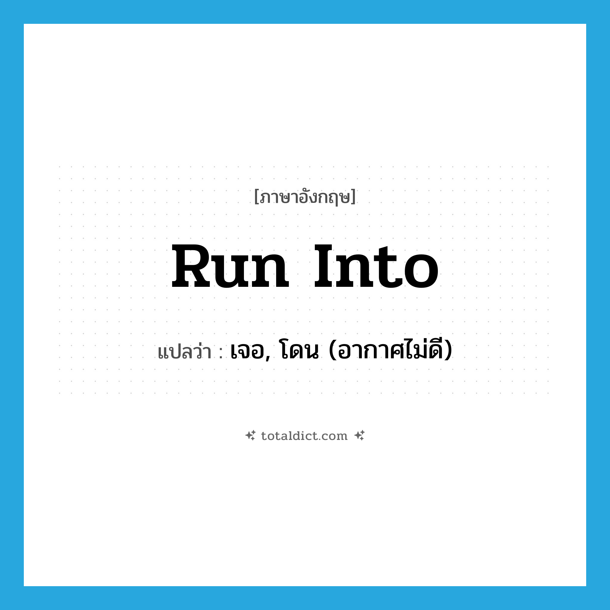 run into แปลว่า?, คำศัพท์ภาษาอังกฤษ run into แปลว่า เจอ, โดน (อากาศไม่ดี) ประเภท PHRV หมวด PHRV