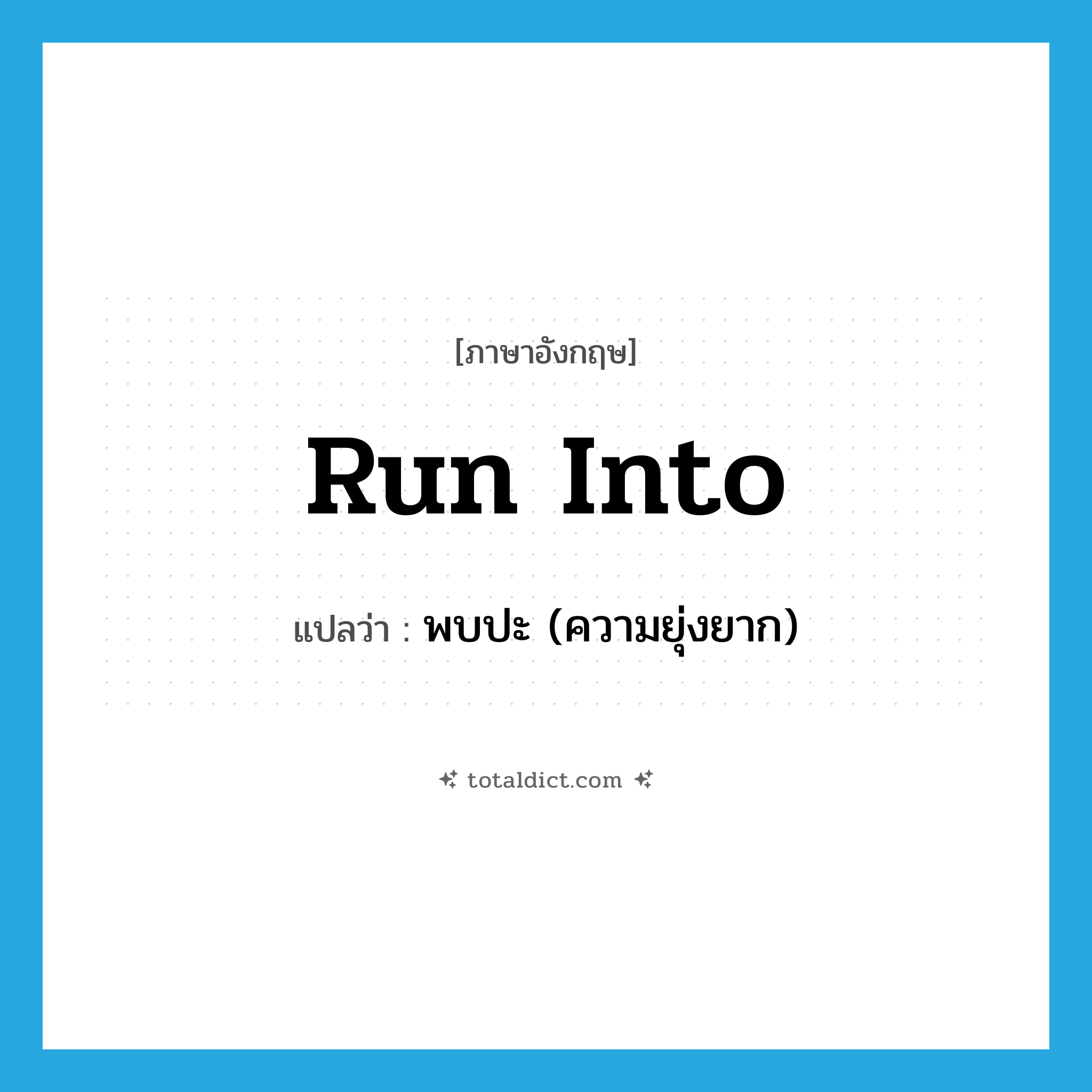 run into แปลว่า?, คำศัพท์ภาษาอังกฤษ run into แปลว่า พบปะ (ความยุ่งยาก) ประเภท PHRV หมวด PHRV