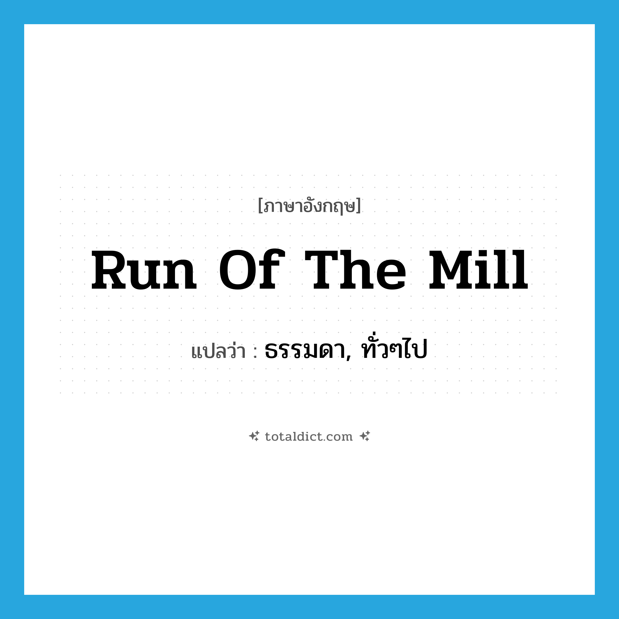 run-of-the-mill แปลว่า?, คำศัพท์ภาษาอังกฤษ run of the mill แปลว่า ธรรมดา, ทั่วๆไป ประเภท IDM หมวด IDM