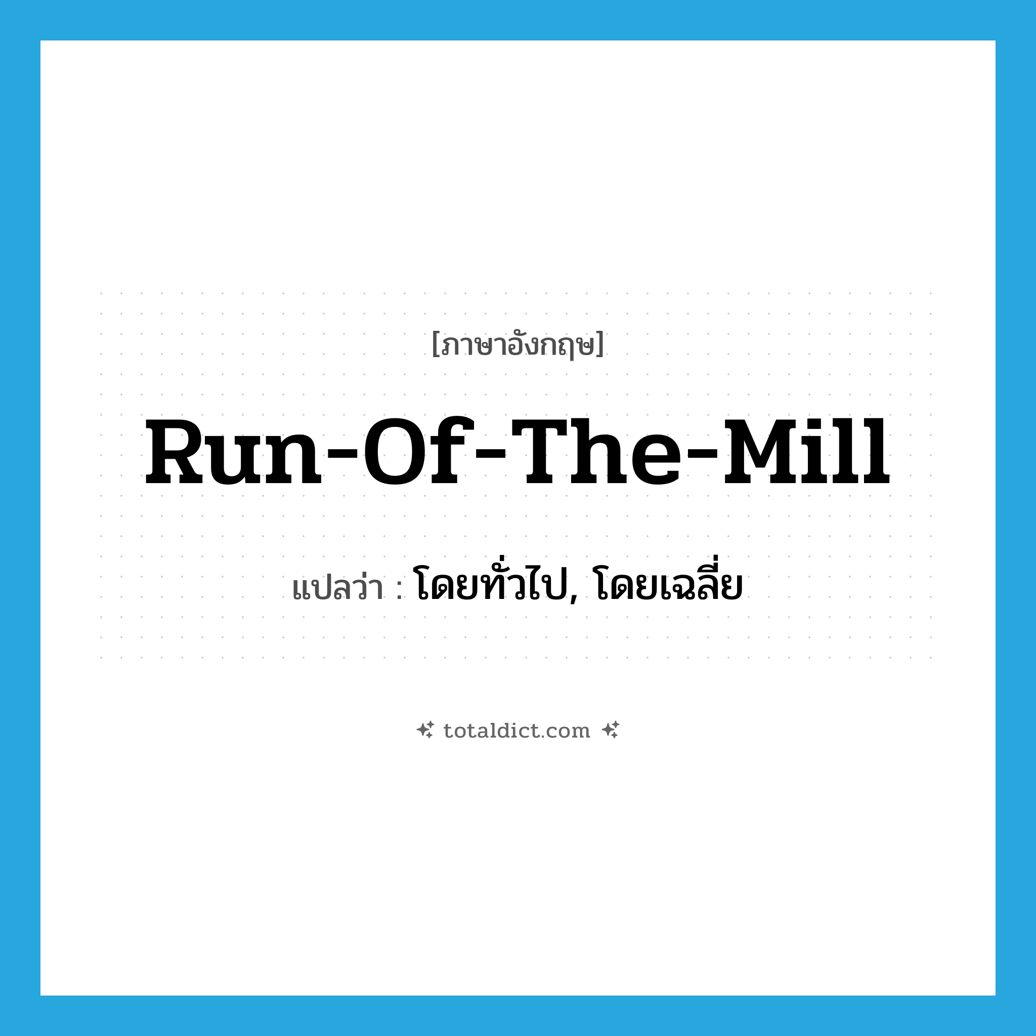 run-of-the-mill แปลว่า?, คำศัพท์ภาษาอังกฤษ run-of-the-mill แปลว่า โดยทั่วไป, โดยเฉลี่ย ประเภท SL หมวด SL