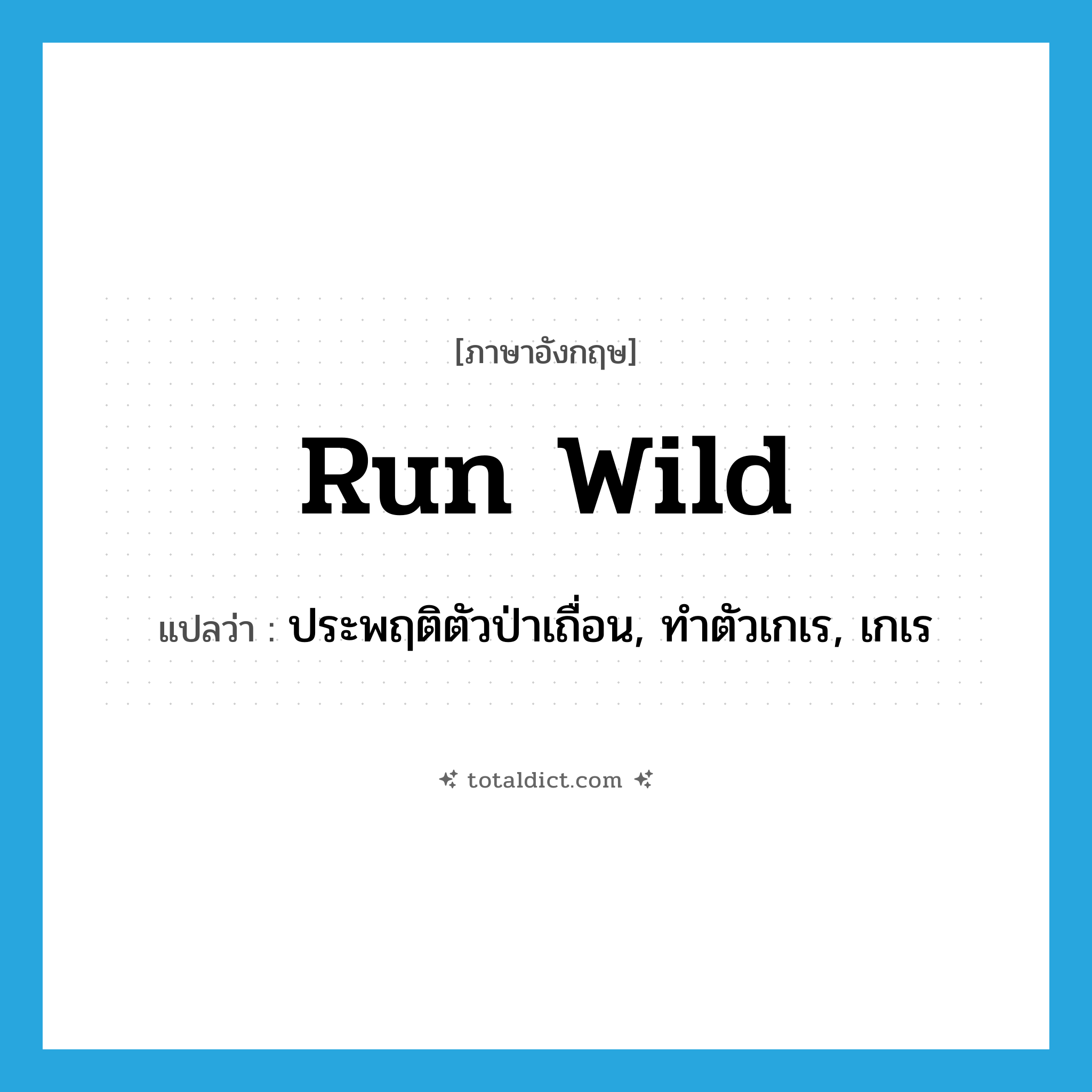 run wild แปลว่า?, คำศัพท์ภาษาอังกฤษ run wild แปลว่า ประพฤติตัวป่าเถื่อน, ทำตัวเกเร, เกเร ประเภท PHRV หมวด PHRV