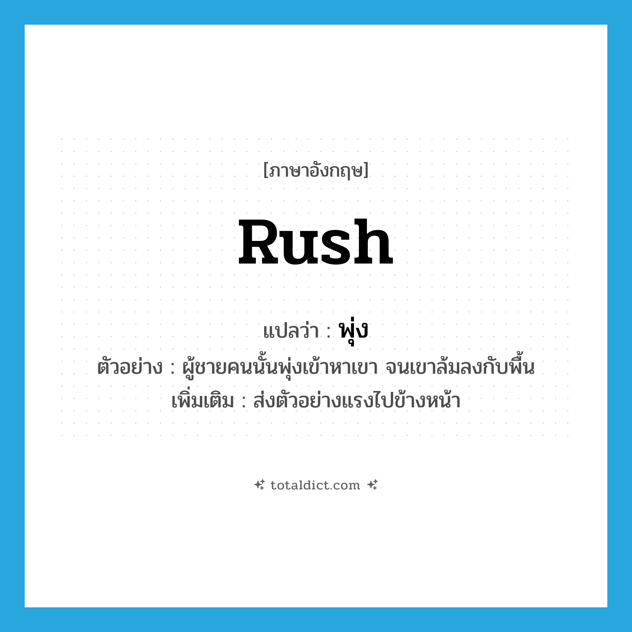 rush แปลว่า?, คำศัพท์ภาษาอังกฤษ rush แปลว่า พุ่ง ประเภท V ตัวอย่าง ผู้ชายคนนั้นพุ่งเข้าหาเขา จนเขาล้มลงกับพื้น เพิ่มเติม ส่งตัวอย่างแรงไปข้างหน้า หมวด V