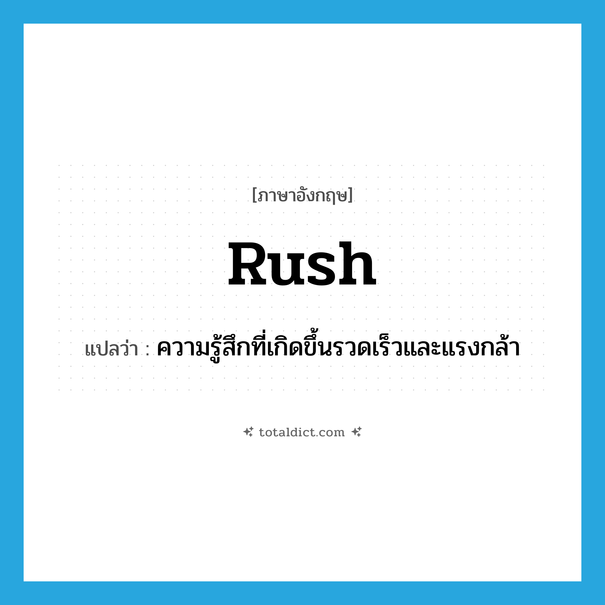 rush แปลว่า?, คำศัพท์ภาษาอังกฤษ rush แปลว่า ความรู้สึกที่เกิดขึ้นรวดเร็วและแรงกล้า ประเภท N หมวด N