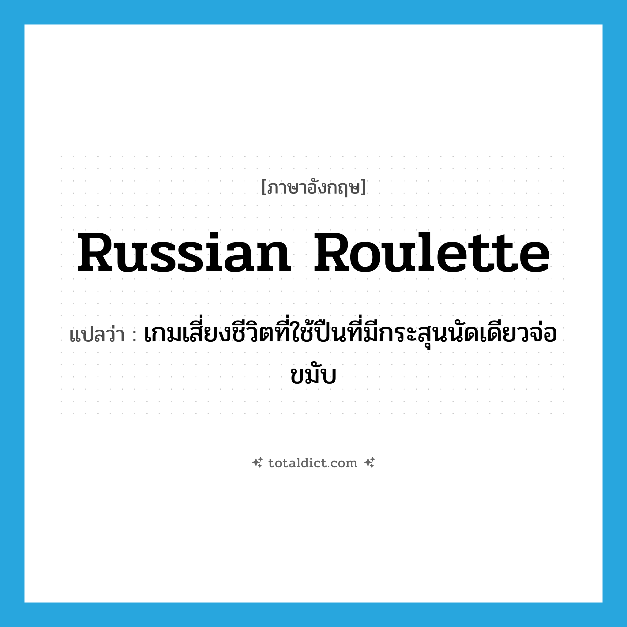 Russian roulette แปลว่า?, คำศัพท์ภาษาอังกฤษ Russian roulette แปลว่า เกมเสี่ยงชีวิตที่ใช้ปืนที่มีกระสุนนัดเดียวจ่อขมับ ประเภท N หมวด N