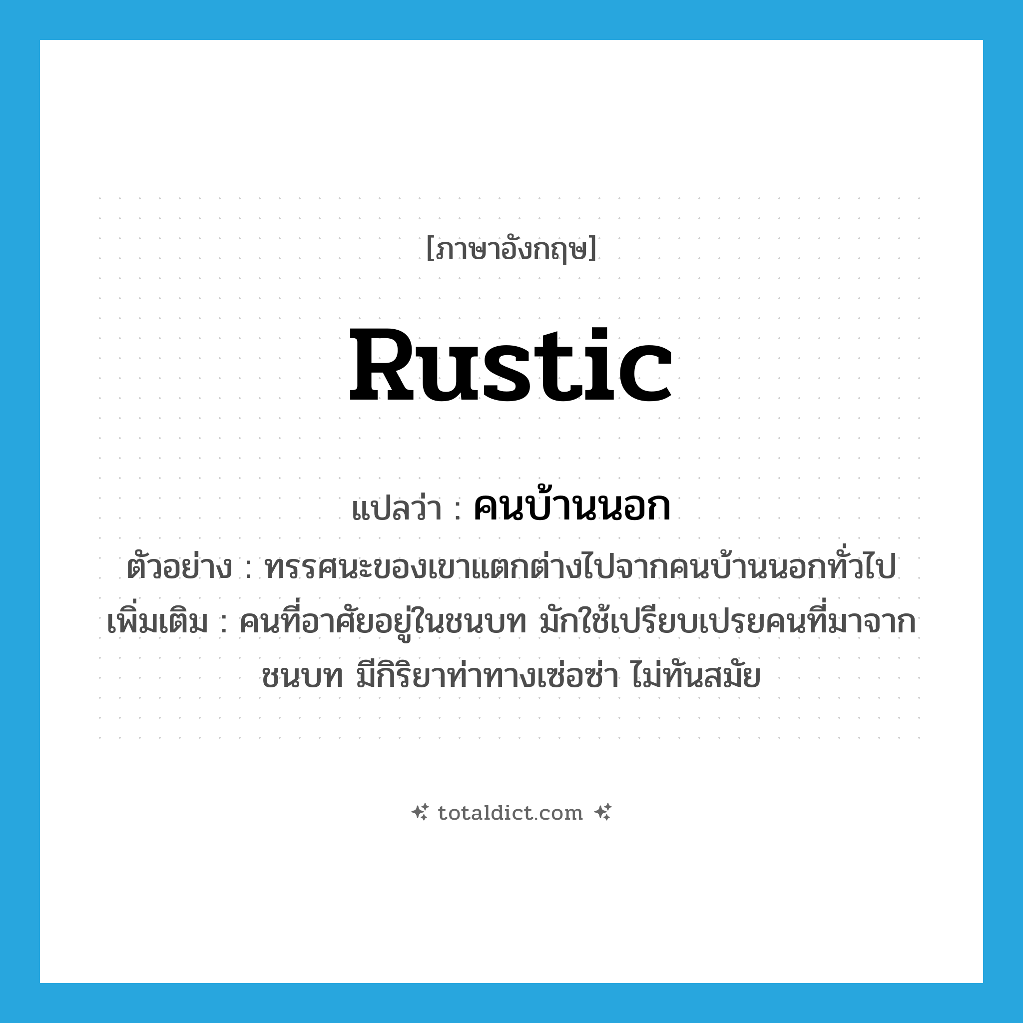 rustic แปลว่า?, คำศัพท์ภาษาอังกฤษ rustic แปลว่า คนบ้านนอก ประเภท N ตัวอย่าง ทรรศนะของเขาแตกต่างไปจากคนบ้านนอกทั่วไป เพิ่มเติม คนที่อาศัยอยู่ในชนบท มักใช้เปรียบเปรยคนที่มาจากชนบท มีกิริยาท่าทางเซ่อซ่า ไม่ทันสมัย หมวด N