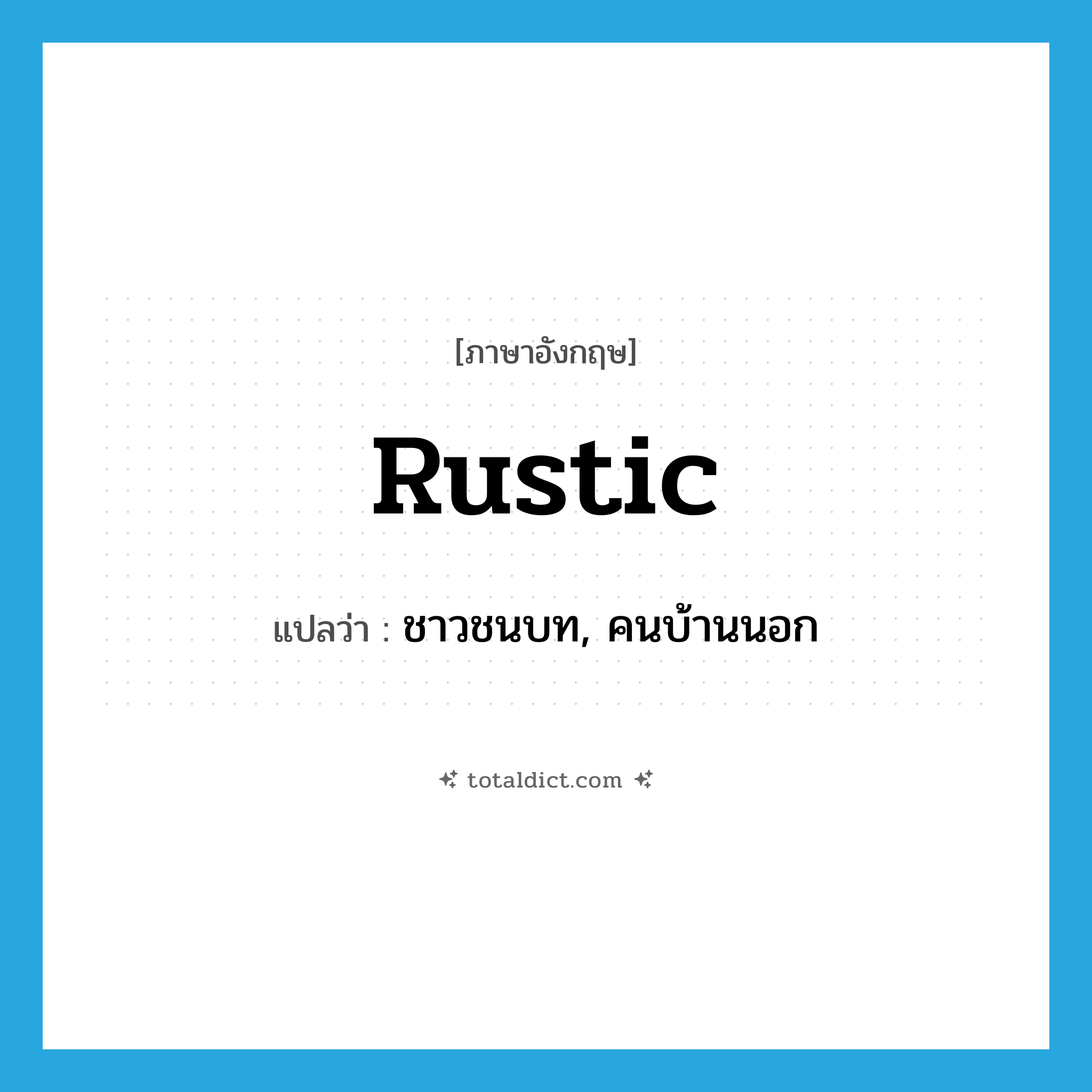 rustic แปลว่า?, คำศัพท์ภาษาอังกฤษ rustic แปลว่า ชาวชนบท, คนบ้านนอก ประเภท N หมวด N