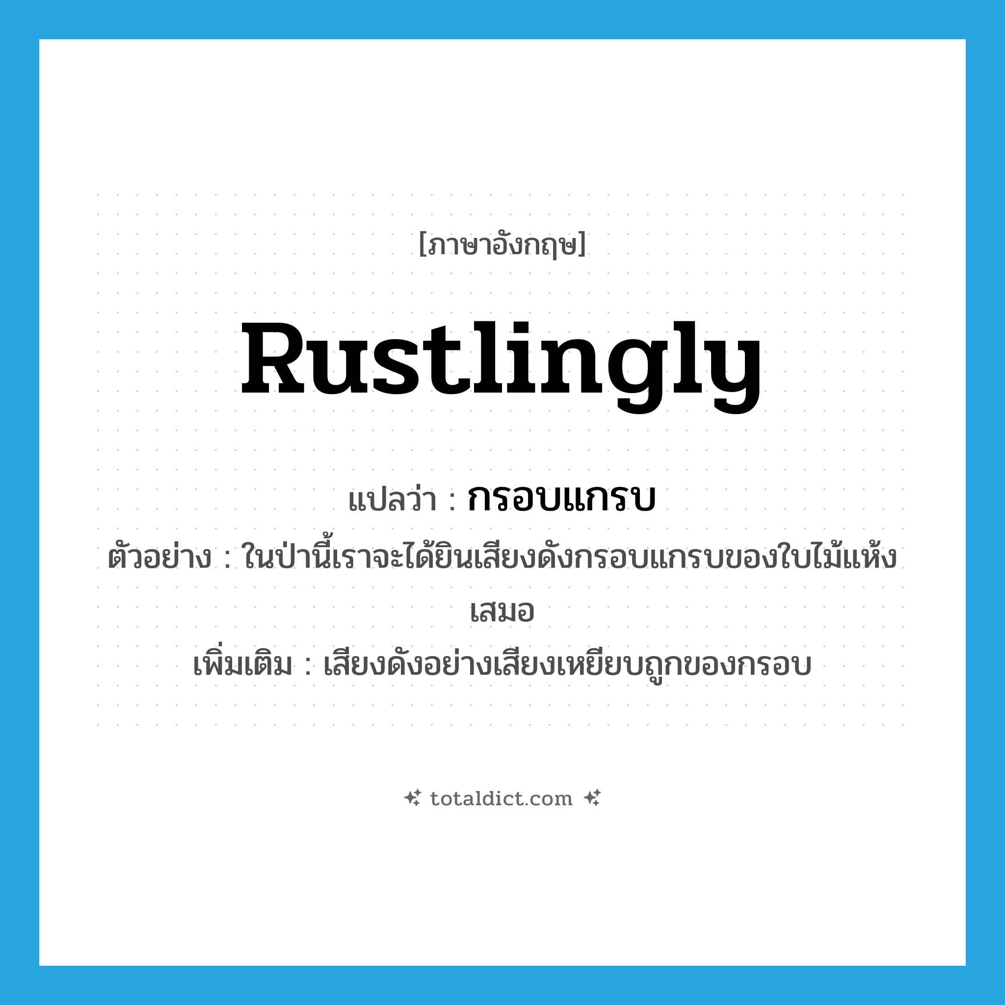 rustlingly แปลว่า?, คำศัพท์ภาษาอังกฤษ rustlingly แปลว่า กรอบแกรบ ประเภท ADV ตัวอย่าง ในป่านี้เราจะได้ยินเสียงดังกรอบแกรบของใบไม้แห้งเสมอ เพิ่มเติม เสียงดังอย่างเสียงเหยียบถูกของกรอบ หมวด ADV