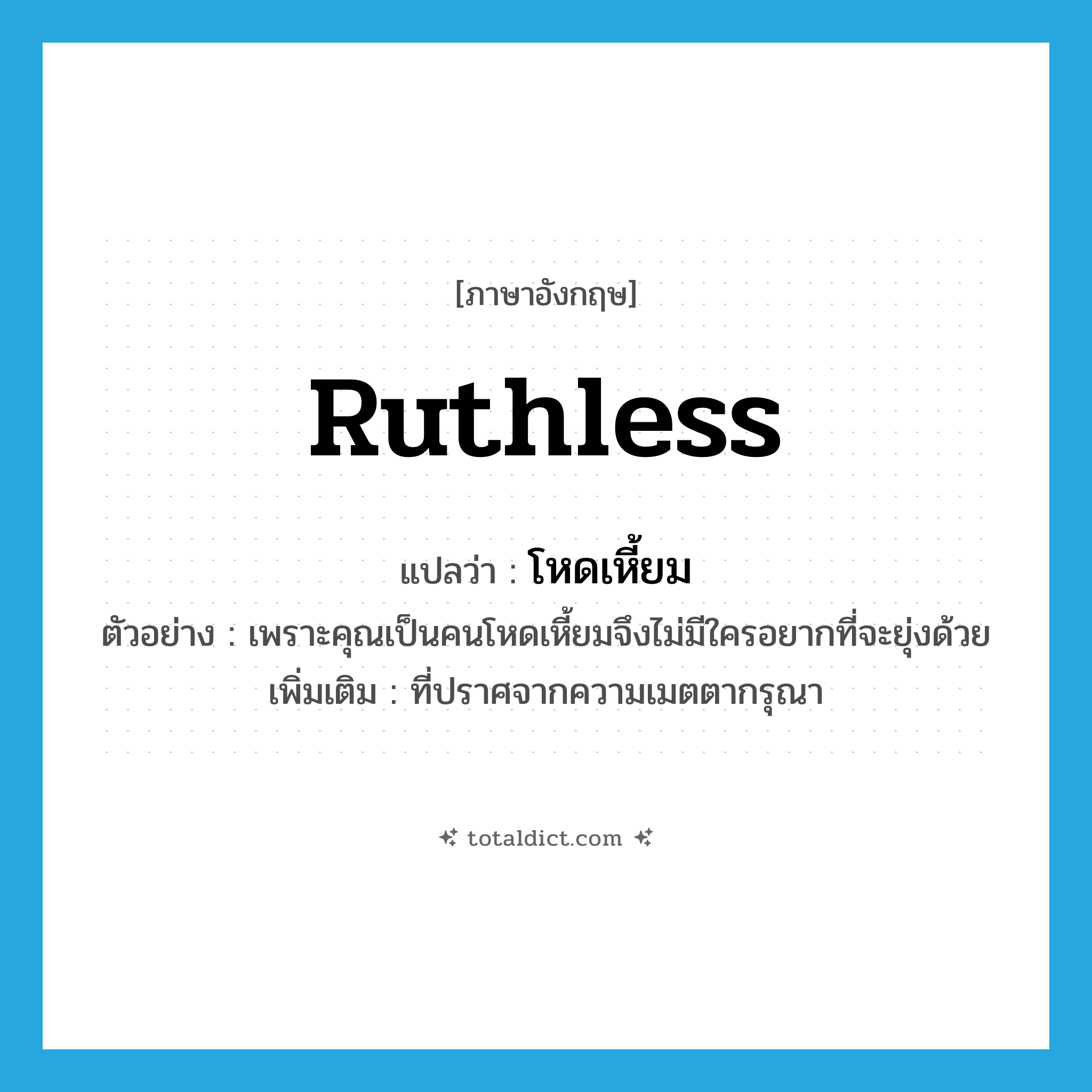 ruthless แปลว่า?, คำศัพท์ภาษาอังกฤษ ruthless แปลว่า โหดเหี้ยม ประเภท ADJ ตัวอย่าง เพราะคุณเป็นคนโหดเหี้ยมจึงไม่มีใครอยากที่จะยุ่งด้วย เพิ่มเติม ที่ปราศจากความเมตตากรุณา หมวด ADJ