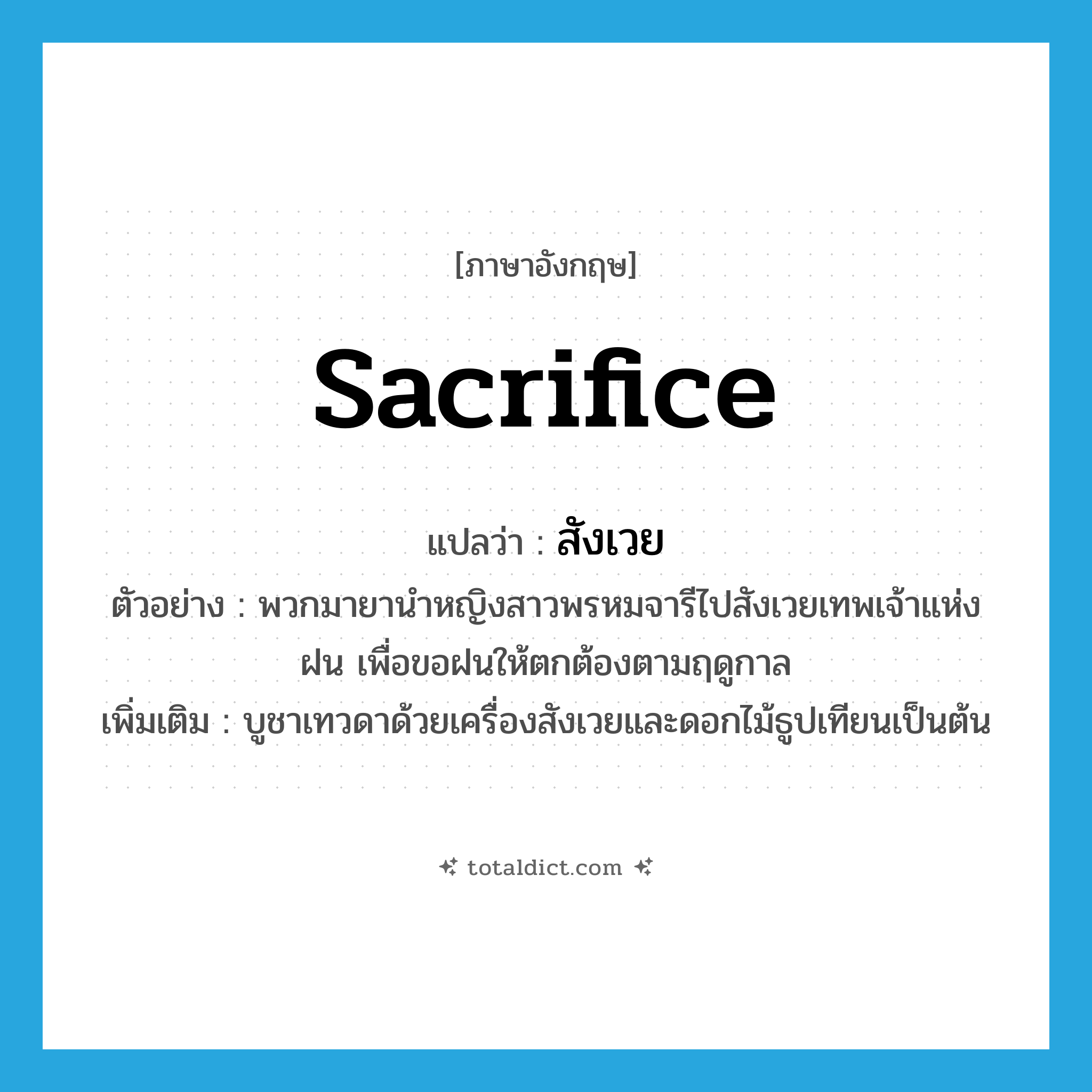 sacrifice แปลว่า?, คำศัพท์ภาษาอังกฤษ sacrifice แปลว่า สังเวย ประเภท V ตัวอย่าง พวกมายานำหญิงสาวพรหมจารีไปสังเวยเทพเจ้าแห่งฝน เพื่อขอฝนให้ตกต้องตามฤดูกาล เพิ่มเติม บูชาเทวดาด้วยเครื่องสังเวยและดอกไม้ธูปเทียนเป็นต้น หมวด V