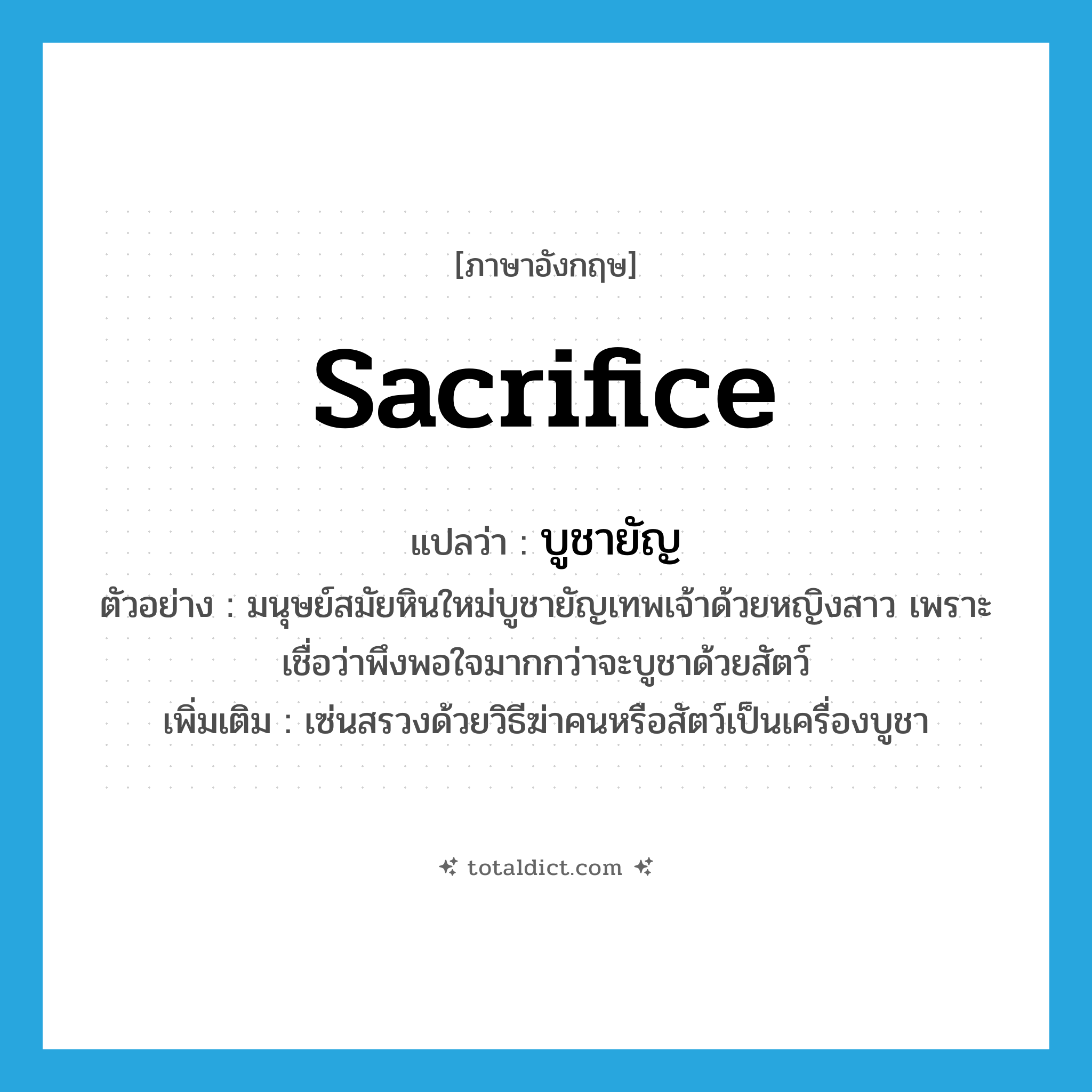 sacrifice แปลว่า?, คำศัพท์ภาษาอังกฤษ sacrifice แปลว่า บูชายัญ ประเภท V ตัวอย่าง มนุษย์สมัยหินใหม่บูชายัญเทพเจ้าด้วยหญิงสาว เพราะเชื่อว่าพึงพอใจมากกว่าจะบูชาด้วยสัตว์ เพิ่มเติม เซ่นสรวงด้วยวิธีฆ่าคนหรือสัตว์เป็นเครื่องบูชา หมวด V