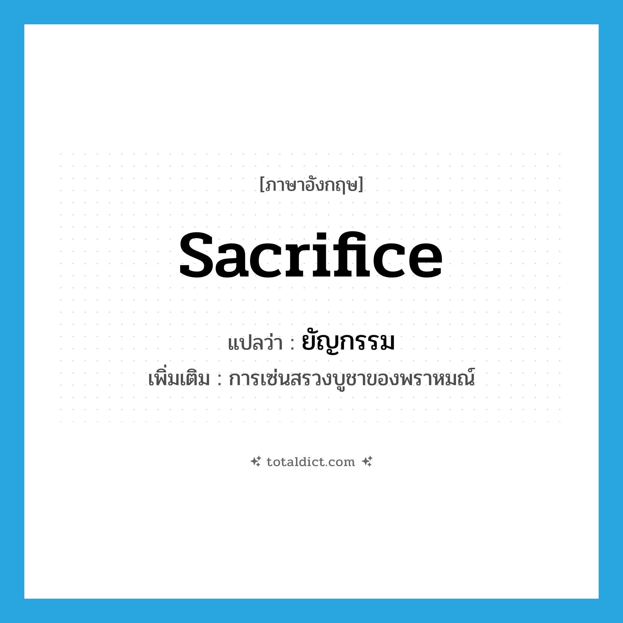 sacrifice แปลว่า?, คำศัพท์ภาษาอังกฤษ sacrifice แปลว่า ยัญกรรม ประเภท N เพิ่มเติม การเซ่นสรวงบูชาของพราหมณ์ หมวด N