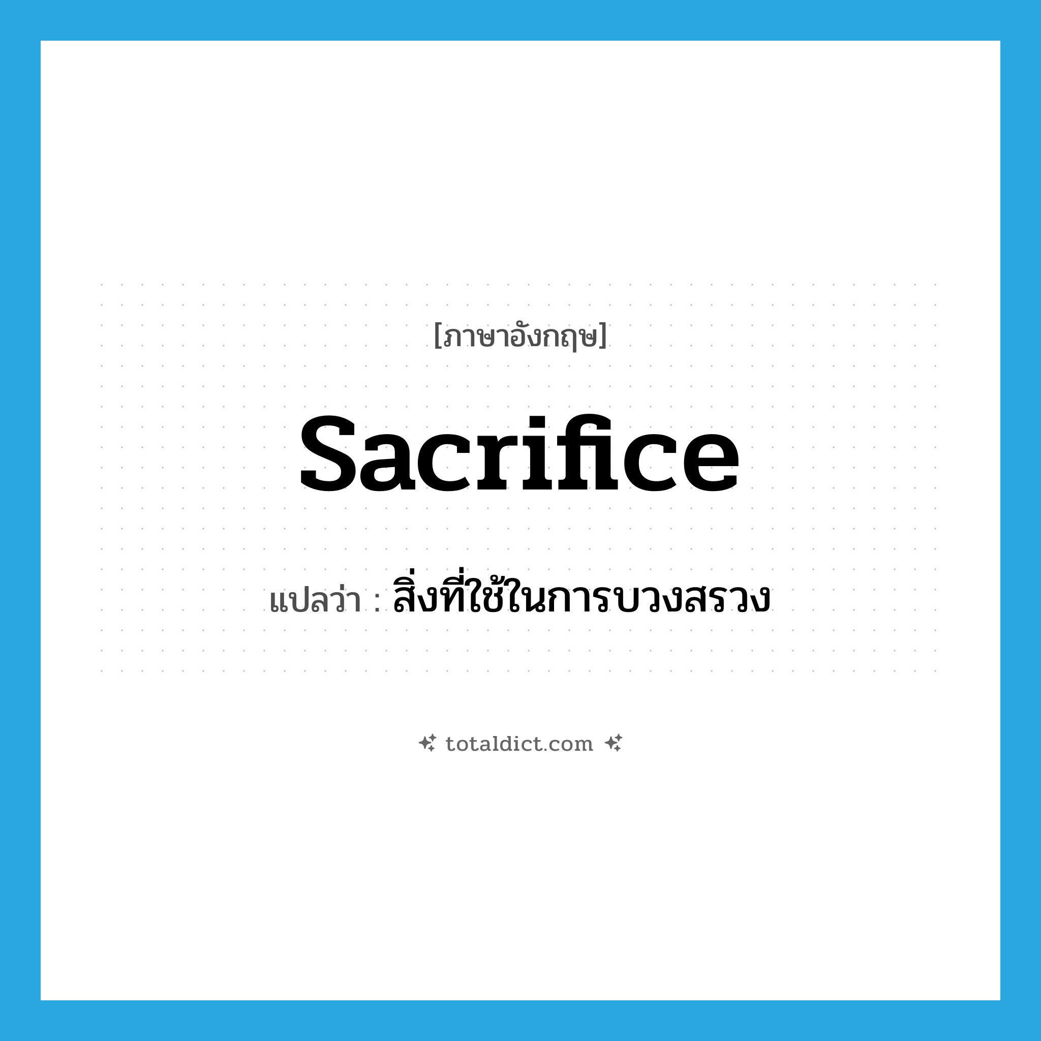 sacrifice แปลว่า?, คำศัพท์ภาษาอังกฤษ sacrifice แปลว่า สิ่งที่ใช้ในการบวงสรวง ประเภท N หมวด N