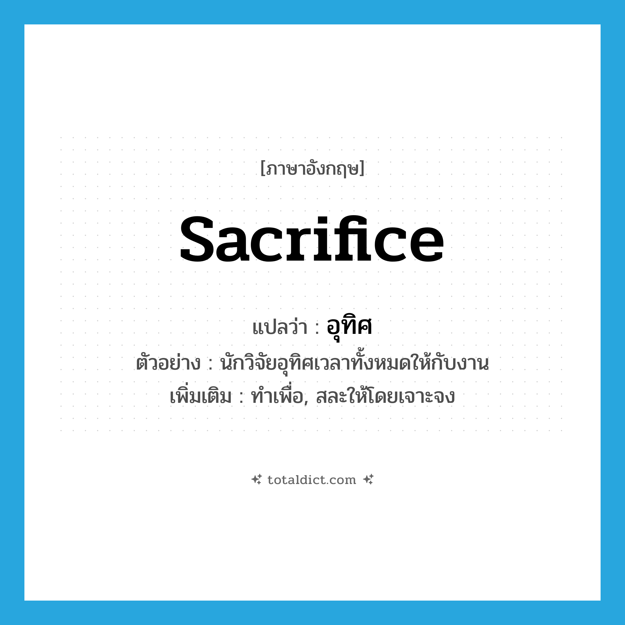 sacrifice แปลว่า?, คำศัพท์ภาษาอังกฤษ sacrifice แปลว่า อุทิศ ประเภท V ตัวอย่าง นักวิจัยอุทิศเวลาทั้งหมดให้กับงาน เพิ่มเติม ทำเพื่อ, สละให้โดยเจาะจง หมวด V