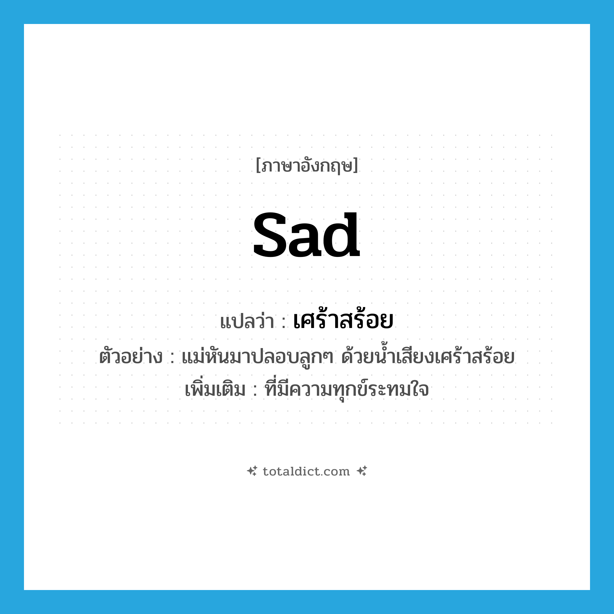 sad แปลว่า?, คำศัพท์ภาษาอังกฤษ sad แปลว่า เศร้าสร้อย ประเภท ADJ ตัวอย่าง แม่หันมาปลอบลูกๆ ด้วยน้ำเสียงเศร้าสร้อย เพิ่มเติม ที่มีความทุกข์ระทมใจ หมวด ADJ