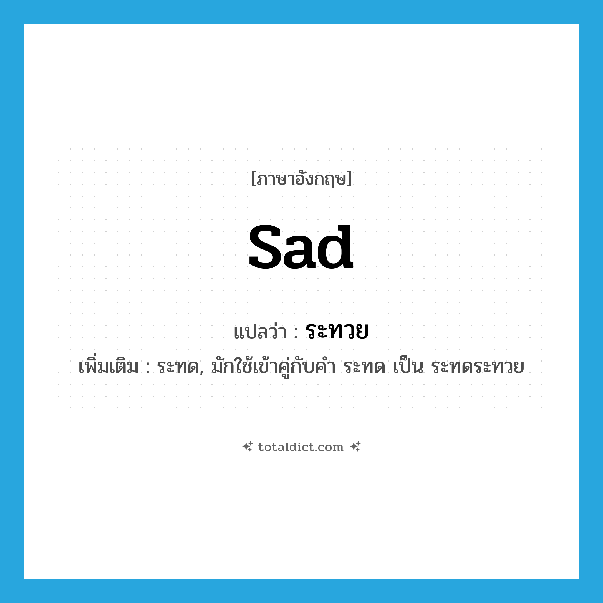 sad แปลว่า?, คำศัพท์ภาษาอังกฤษ sad แปลว่า ระทวย ประเภท ADV เพิ่มเติม ระทด, มักใช้เข้าคู่กับคำ ระทด เป็น ระทดระทวย หมวด ADV