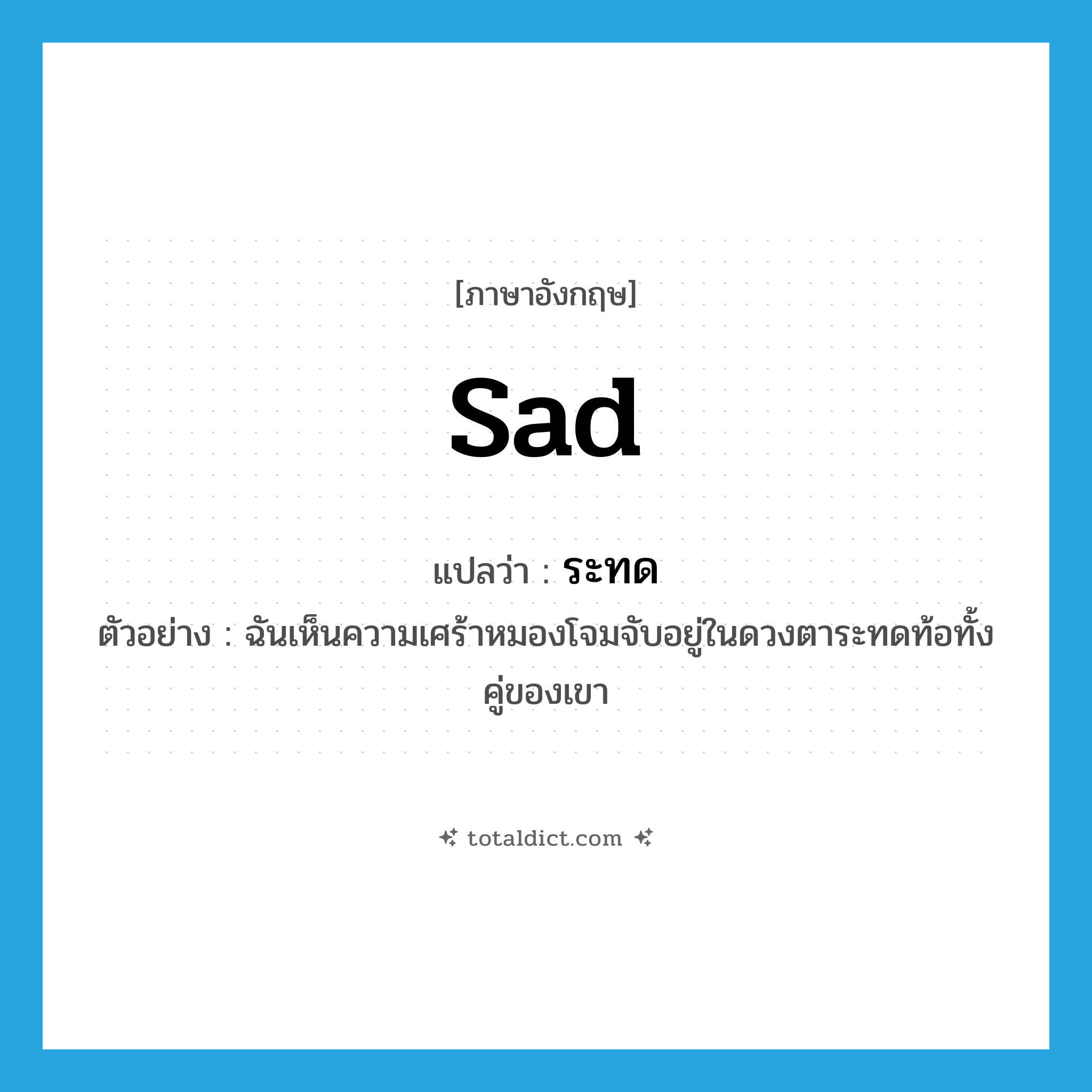 sad แปลว่า?, คำศัพท์ภาษาอังกฤษ sad แปลว่า ระทด ประเภท ADJ ตัวอย่าง ฉันเห็นความเศร้าหมองโจมจับอยู่ในดวงตาระทดท้อทั้งคู่ของเขา หมวด ADJ