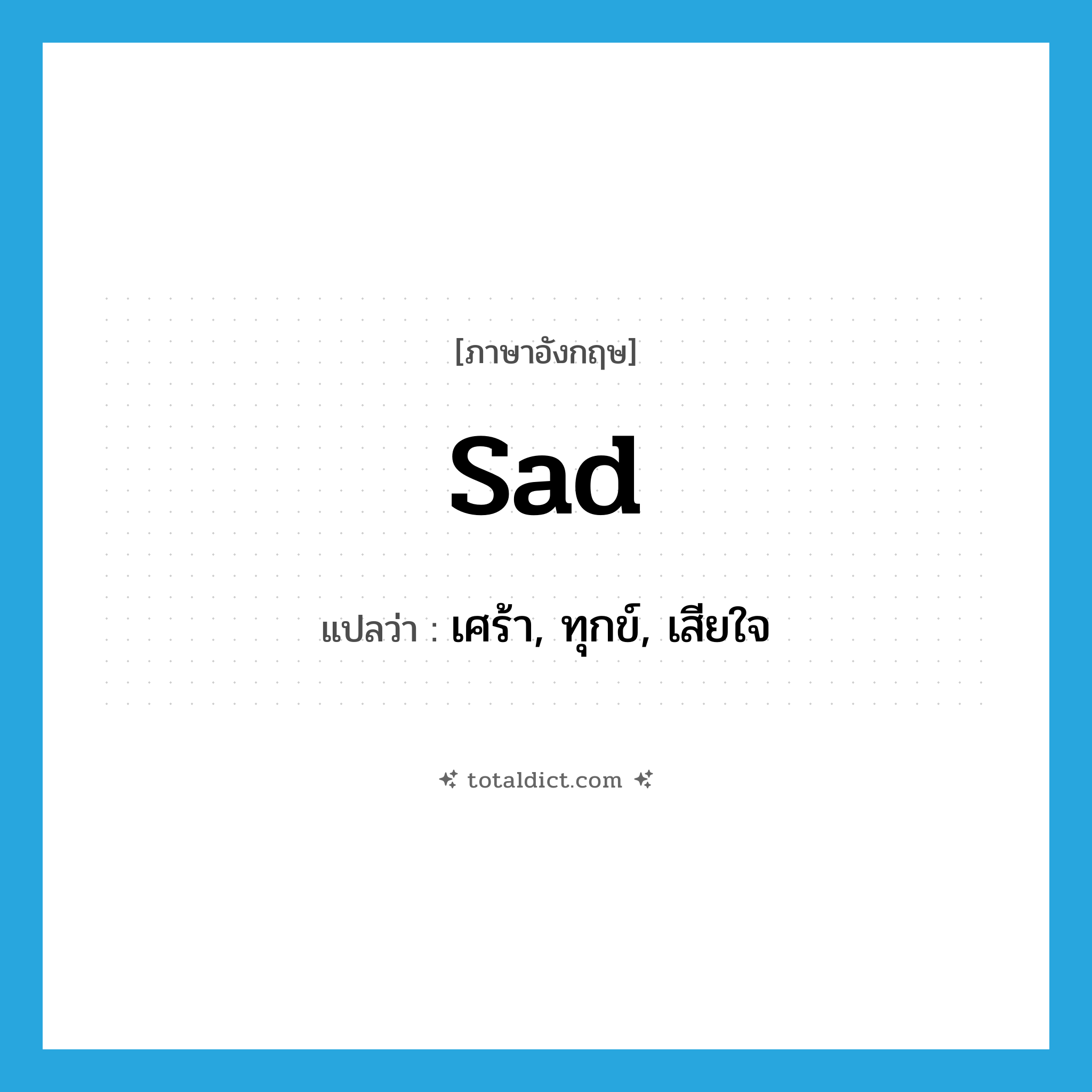 sad แปลว่า?, คำศัพท์ภาษาอังกฤษ sad แปลว่า เศร้า, ทุกข์, เสียใจ ประเภท ADJ หมวด ADJ