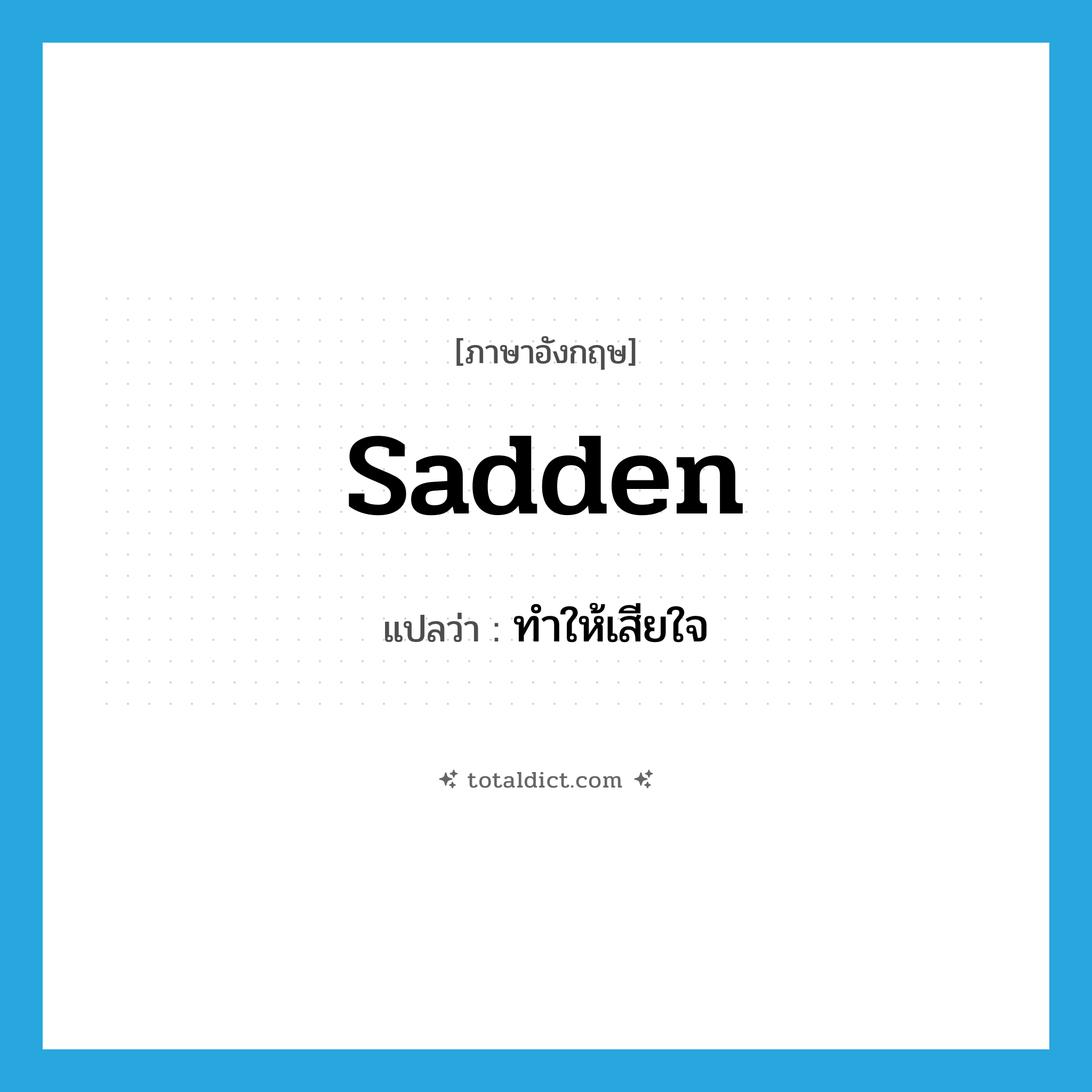 sadden แปลว่า?, คำศัพท์ภาษาอังกฤษ sadden แปลว่า ทำให้เสียใจ ประเภท VT หมวด VT