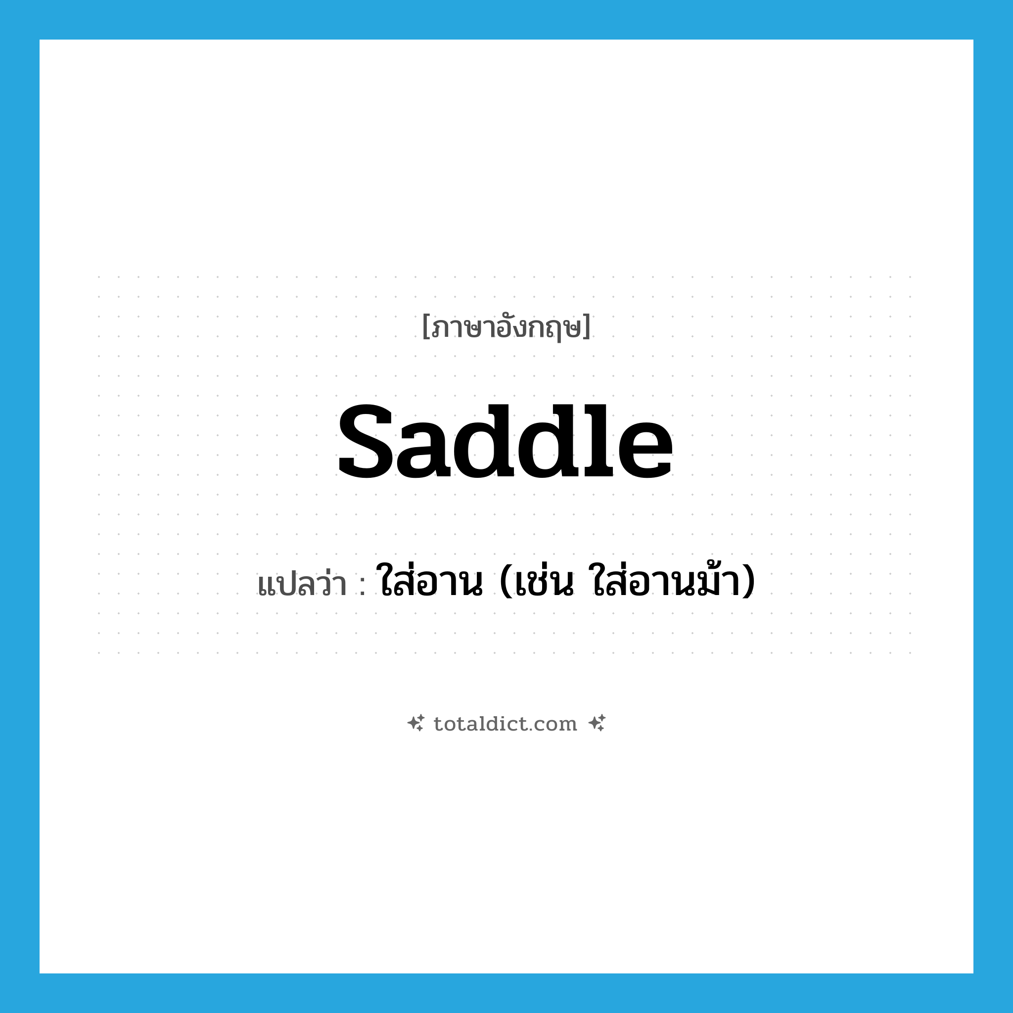 saddle แปลว่า?, คำศัพท์ภาษาอังกฤษ saddle แปลว่า ใส่อาน (เช่น ใส่อานม้า) ประเภท VT หมวด VT