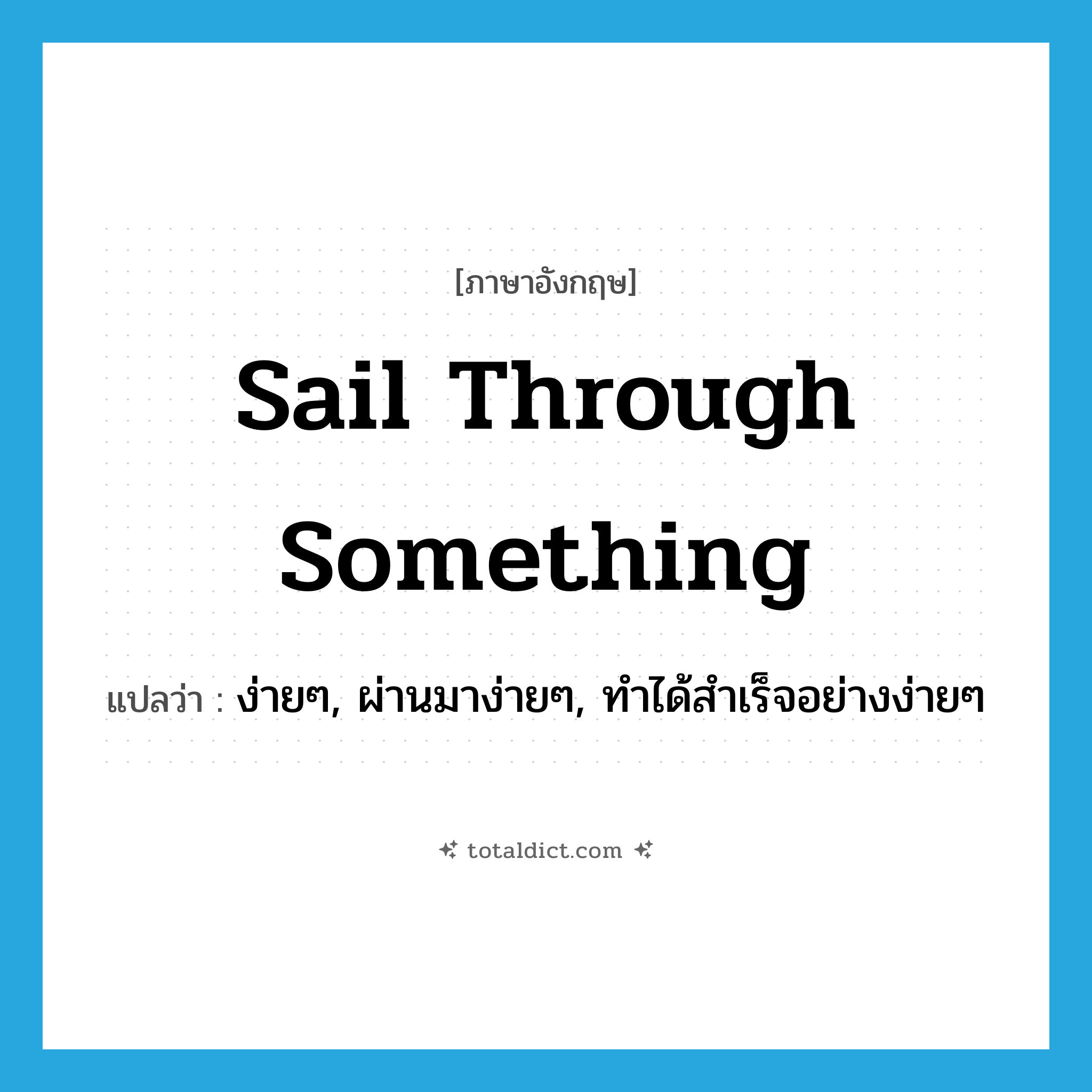 sail through something แปลว่า?, คำศัพท์ภาษาอังกฤษ sail through something แปลว่า ง่ายๆ, ผ่านมาง่ายๆ, ทำได้สำเร็จอย่างง่ายๆ ประเภท IDM หมวด IDM