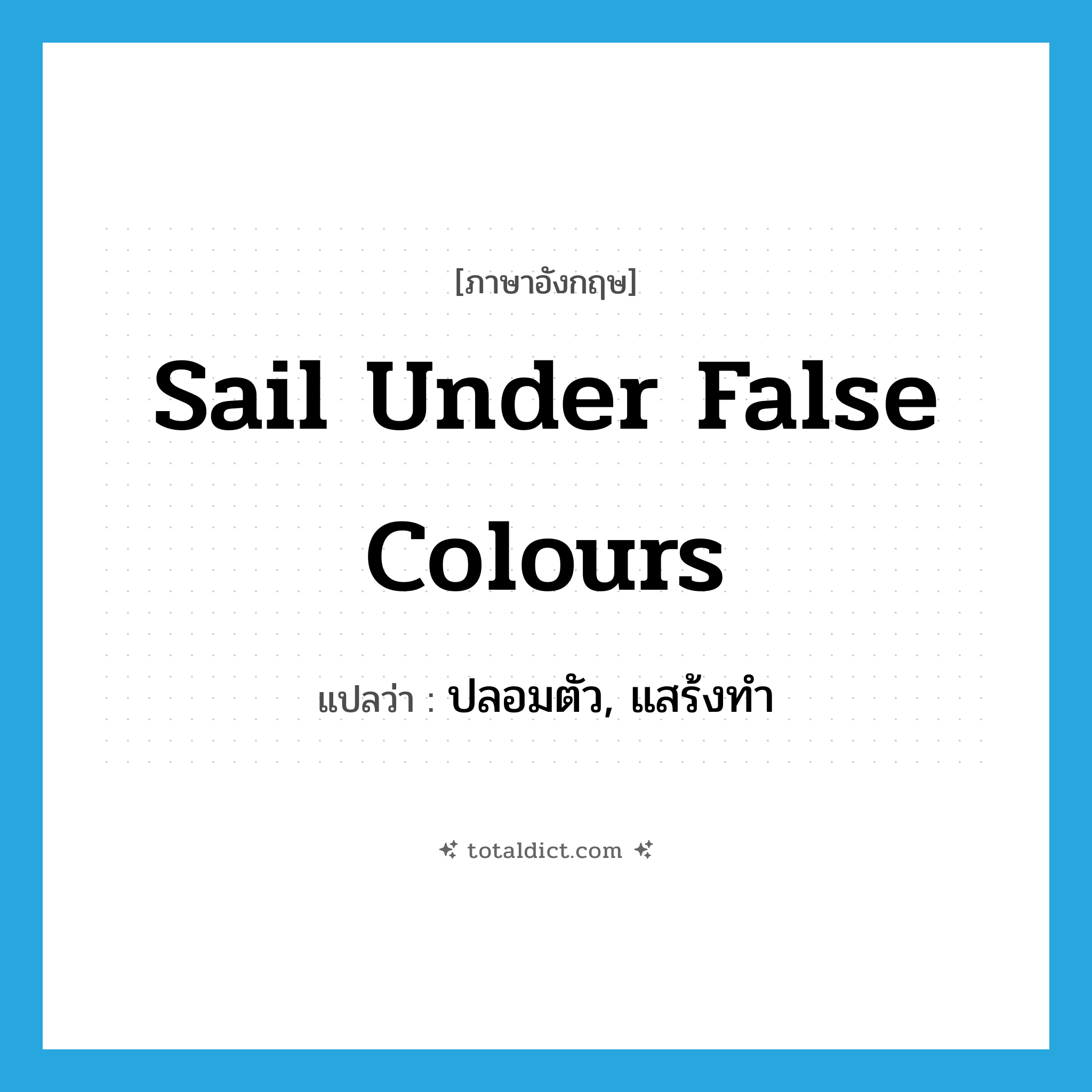 sail under false colours แปลว่า?, คำศัพท์ภาษาอังกฤษ sail under false colours แปลว่า ปลอมตัว, แสร้งทำ ประเภท IDM หมวด IDM