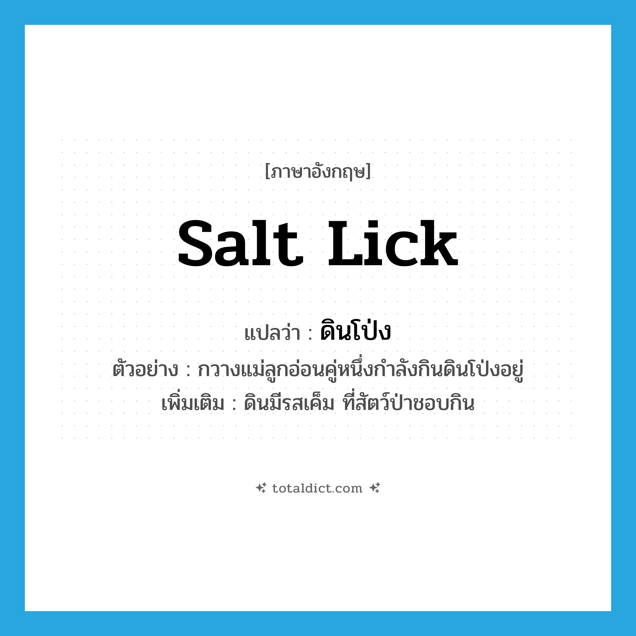 salt lick แปลว่า?, คำศัพท์ภาษาอังกฤษ salt lick แปลว่า ดินโป่ง ประเภท N ตัวอย่าง กวางแม่ลูกอ่อนคู่หนึ่งกำลังกินดินโป่งอยู่ เพิ่มเติม ดินมีรสเค็ม ที่สัตว์ป่าชอบกิน หมวด N