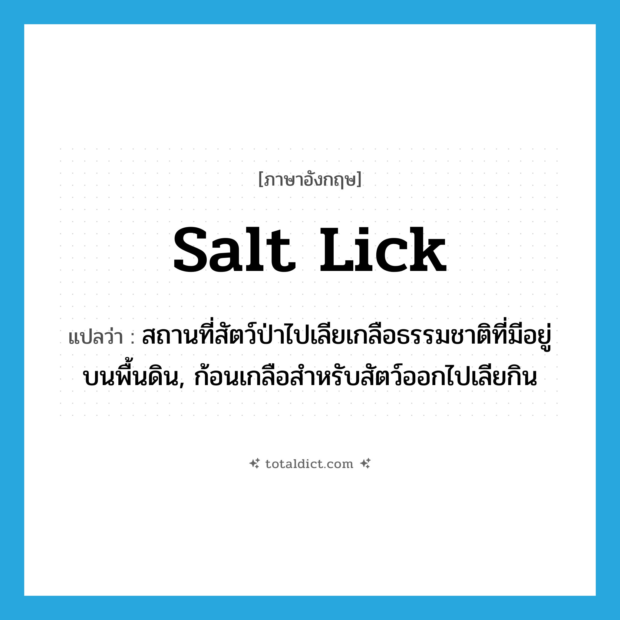 salt lick แปลว่า?, คำศัพท์ภาษาอังกฤษ salt lick แปลว่า สถานที่สัตว์ป่าไปเลียเกลือธรรมชาติที่มีอยู่บนพื้นดิน, ก้อนเกลือสำหรับสัตว์ออกไปเลียกิน ประเภท N หมวด N