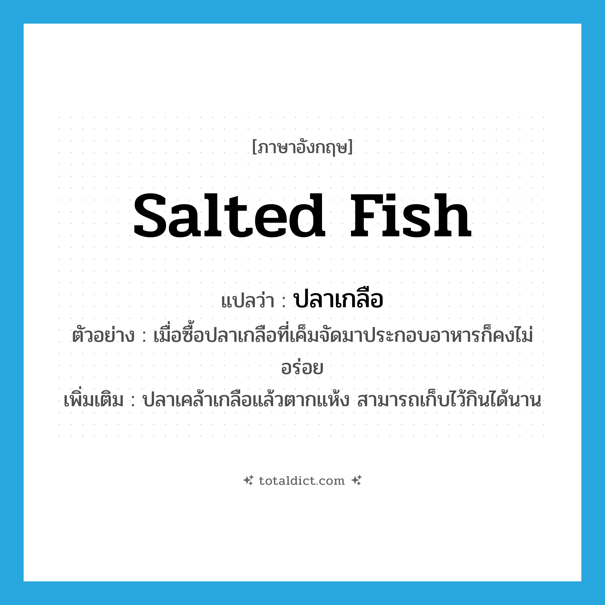 salted fish แปลว่า?, คำศัพท์ภาษาอังกฤษ salted fish แปลว่า ปลาเกลือ ประเภท N ตัวอย่าง เมื่อซื้อปลาเกลือที่เค็มจัดมาประกอบอาหารก็คงไม่อร่อย เพิ่มเติม ปลาเคล้าเกลือแล้วตากแห้ง สามารถเก็บไว้กินได้นาน หมวด N