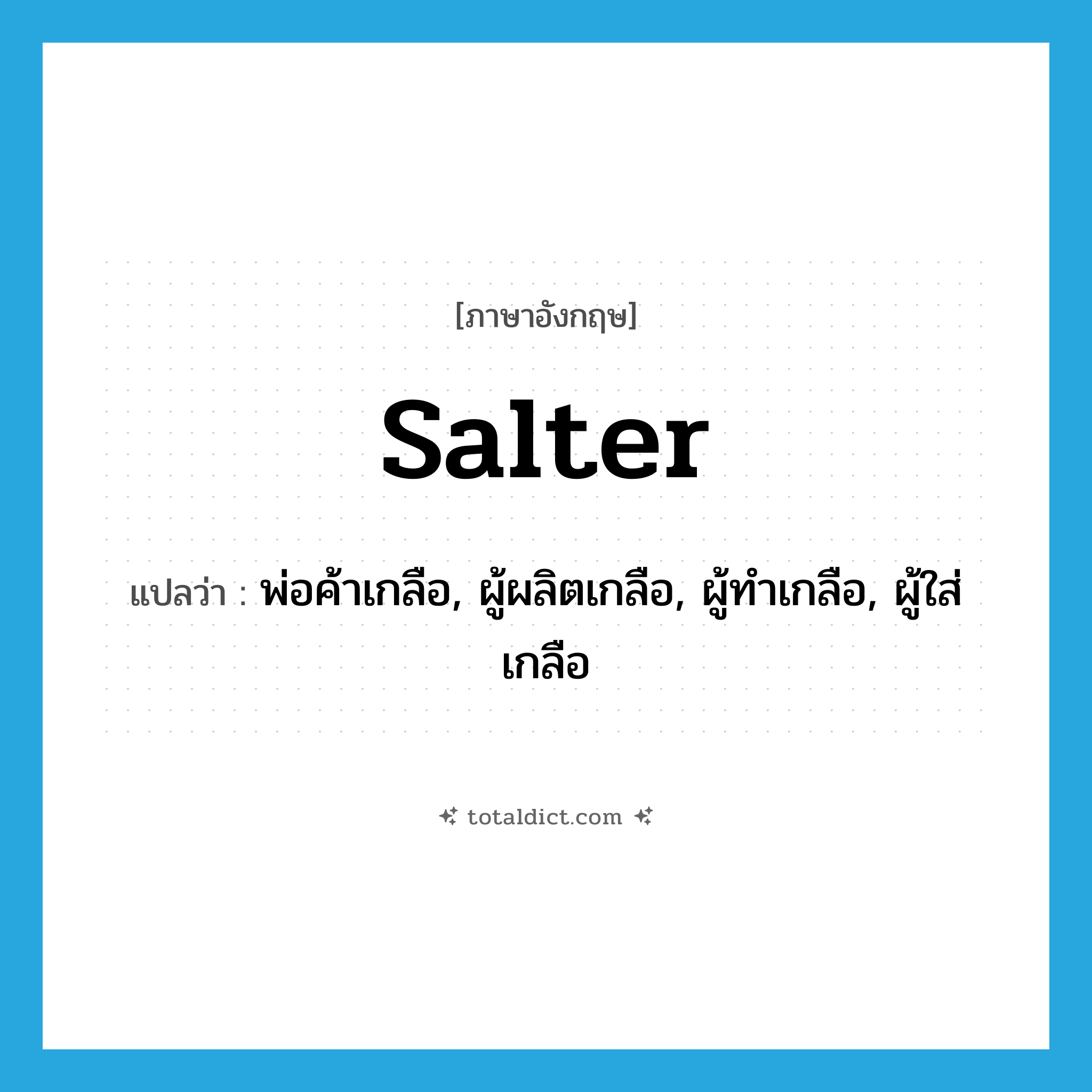 salter แปลว่า?, คำศัพท์ภาษาอังกฤษ salter แปลว่า พ่อค้าเกลือ, ผู้ผลิตเกลือ, ผู้ทำเกลือ, ผู้ใส่เกลือ ประเภท N หมวด N