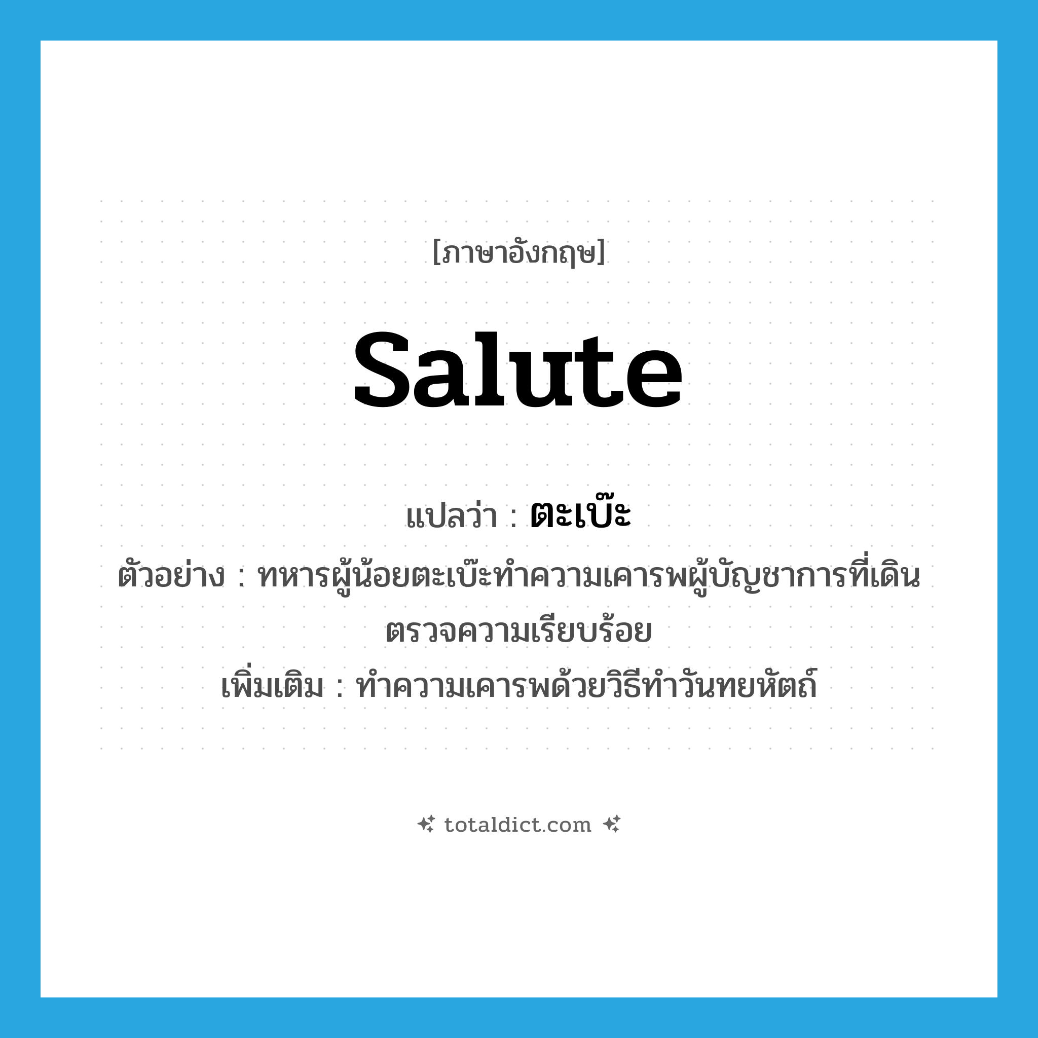 salute แปลว่า?, คำศัพท์ภาษาอังกฤษ salute แปลว่า ตะเบ๊ะ ประเภท V ตัวอย่าง ทหารผู้น้อยตะเบ๊ะทำความเคารพผู้บัญชาการที่เดินตรวจความเรียบร้อย เพิ่มเติม ทำความเคารพด้วยวิธีทำวันทยหัตถ์ หมวด V