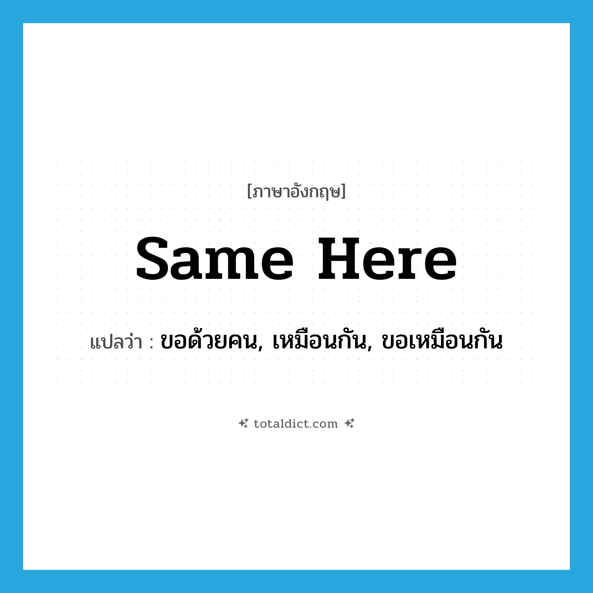 same here แปลว่า?, คำศัพท์ภาษาอังกฤษ same here แปลว่า ขอด้วยคน, เหมือนกัน, ขอเหมือนกัน ประเภท IDM หมวด IDM