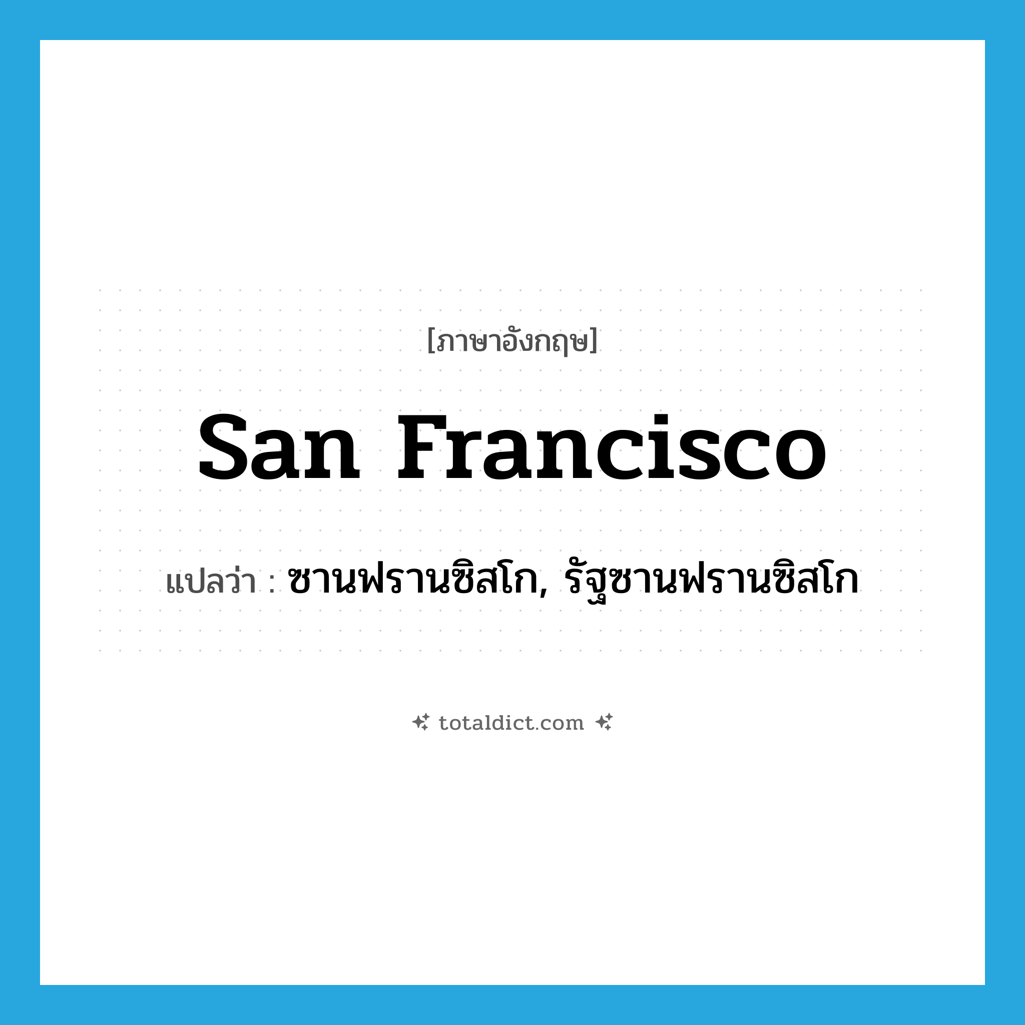 San Francisco แปลว่า?, คำศัพท์ภาษาอังกฤษ San Francisco แปลว่า ซานฟรานซิสโก, รัฐซานฟรานซิสโก ประเภท N หมวด N