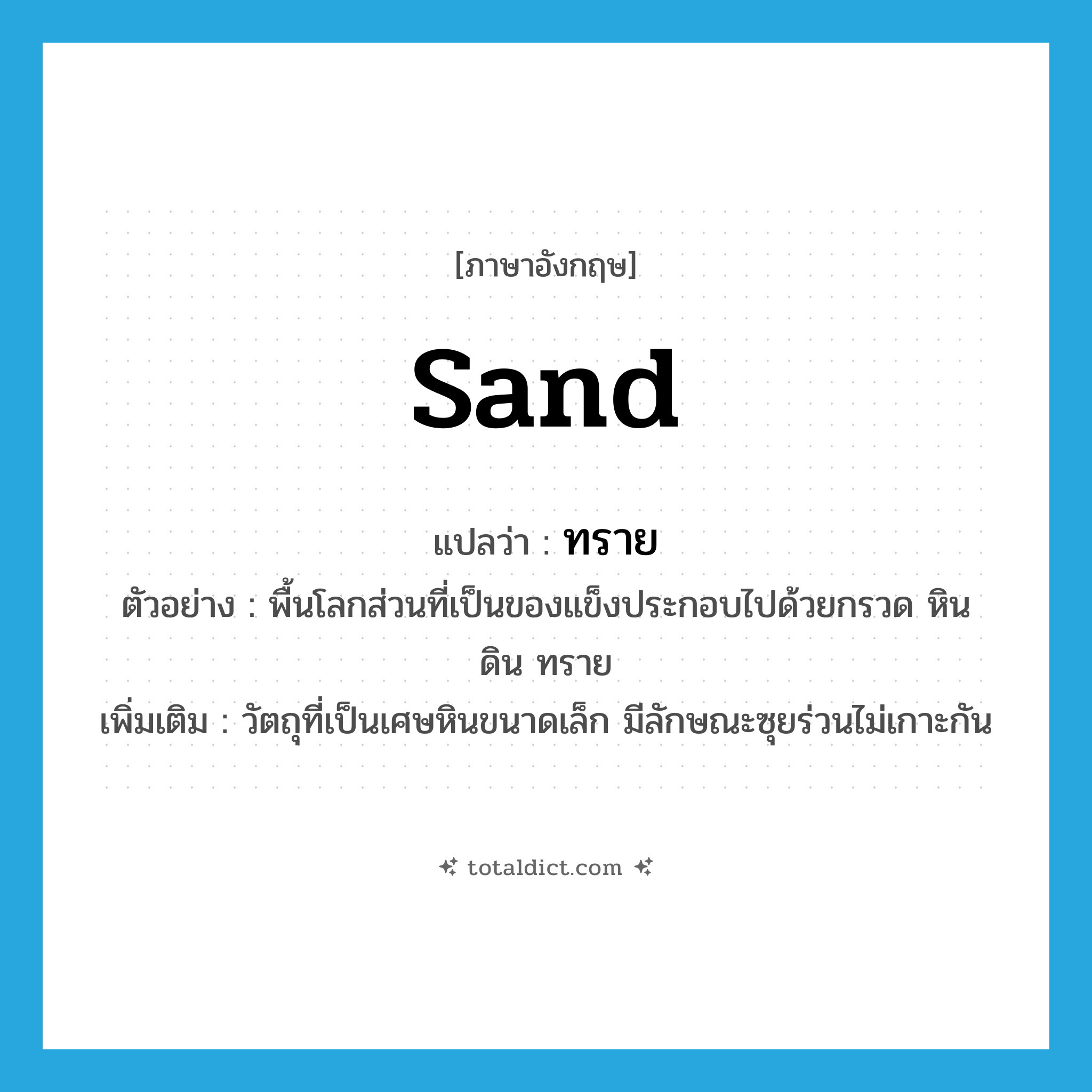 sand แปลว่า?, คำศัพท์ภาษาอังกฤษ sand แปลว่า ทราย ประเภท N ตัวอย่าง พื้นโลกส่วนที่เป็นของแข็งประกอบไปด้วยกรวด หิน ดิน ทราย เพิ่มเติม วัตถุที่เป็นเศษหินขนาดเล็ก มีลักษณะซุยร่วนไม่เกาะกัน หมวด N